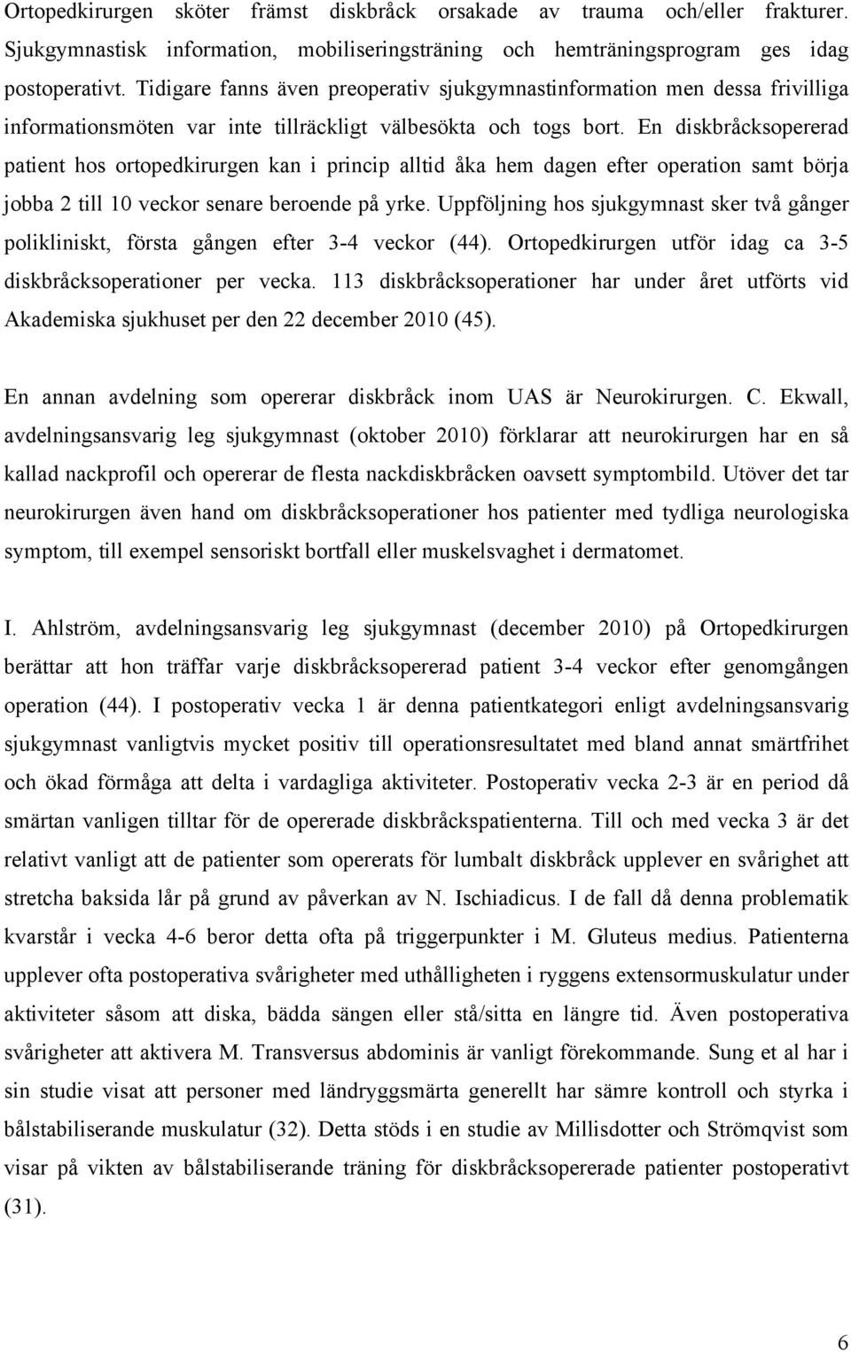 En diskbråcksopererad patient hos ortopedkirurgen kan i princip alltid åka hem dagen efter operation samt börja jobba 2 till 10 veckor senare beroende på yrke.