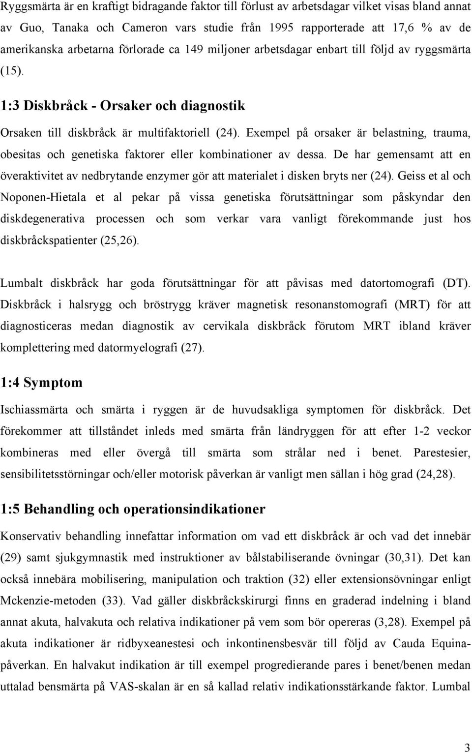 Exempel på orsaker är belastning, trauma, obesitas och genetiska faktorer eller kombinationer av dessa.