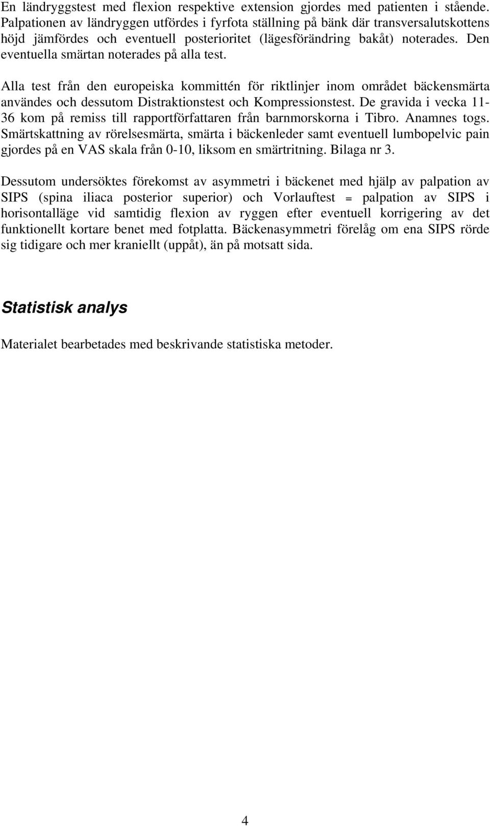 Den eventuella smärtan noterades på alla test. Alla test från den europeiska kommittén för riktlinjer inom området bäckensmärta användes och dessutom Distraktionstest och Kompressionstest.