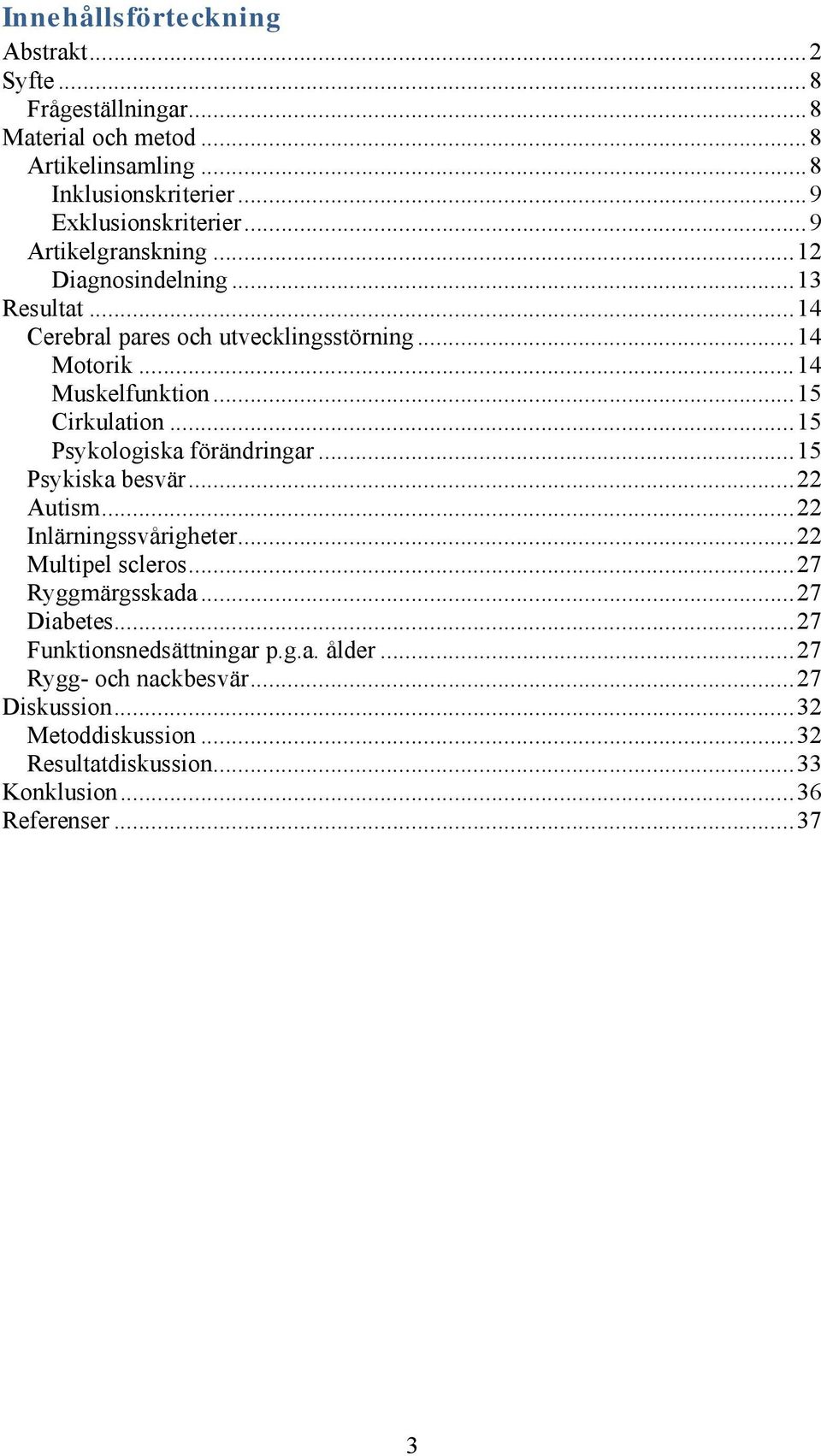 ..15 Psykologiska förändringar...15 Psykiska besvär...22 Autism...22 Inlärningssvårigheter...22 Multipel scleros...27 Ryggmärgsskada...27 Diabetes.