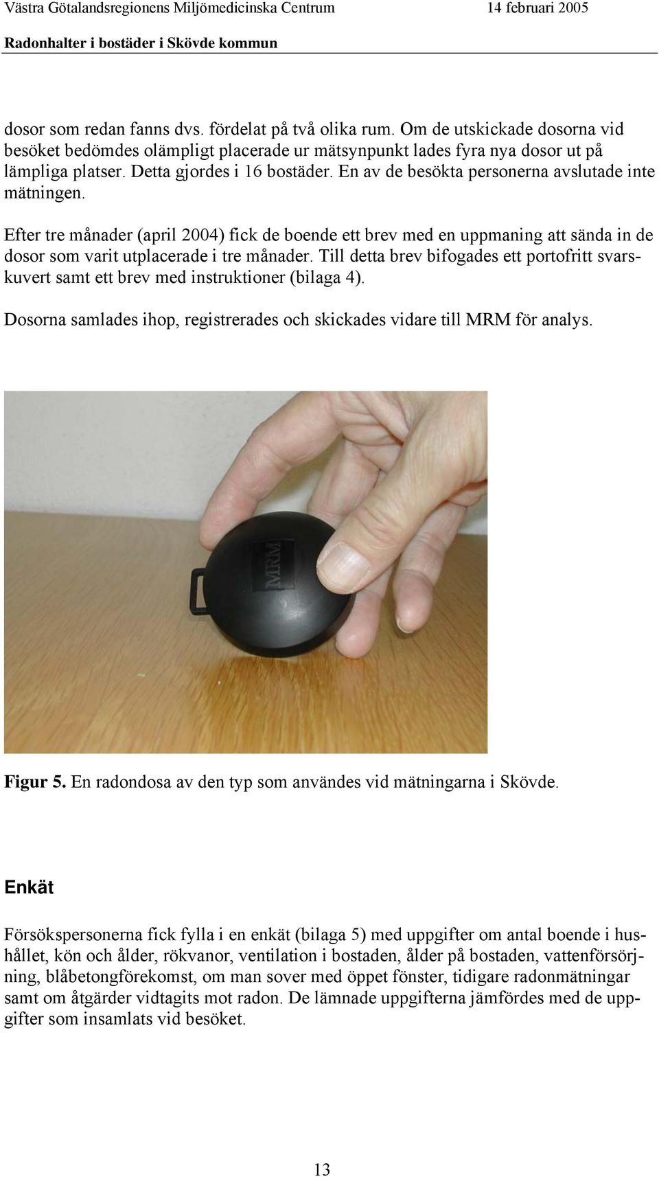 Efter tre månader (april 2004) fick de boende ett brev med en uppmaning att sända in de dosor som varit utplacerade i tre månader.