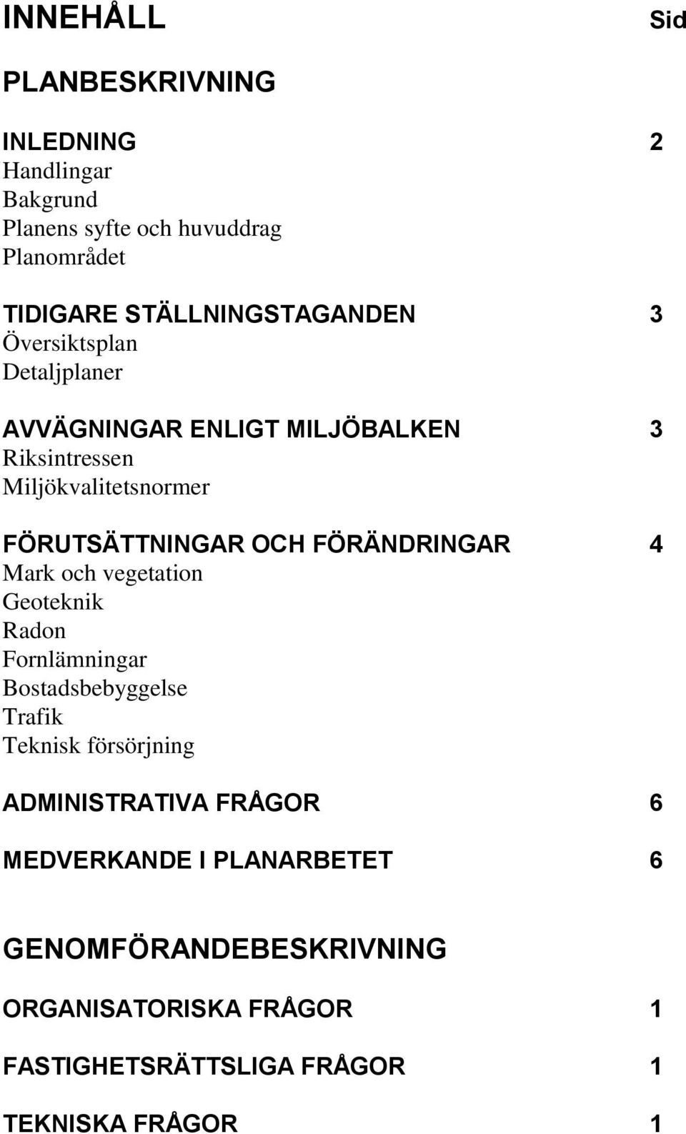 FÖRUTSÄTTNINGAR OCH FÖRÄNDRINGAR 4 Mark och vegetation Geoteknik Radon Fornlämningar Bostadsbebyggelse Trafik Teknisk