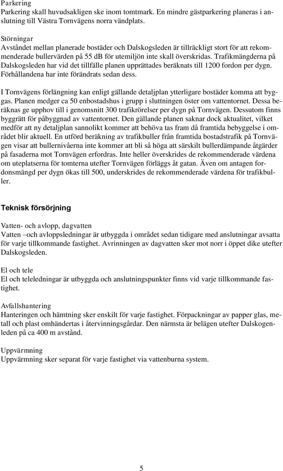 Trafikmängderna på Dalskogsleden har vid det tillfälle planen upprättades beräknats till 1200 fordon per dygn. Förhållandena har inte förändrats sedan dess.