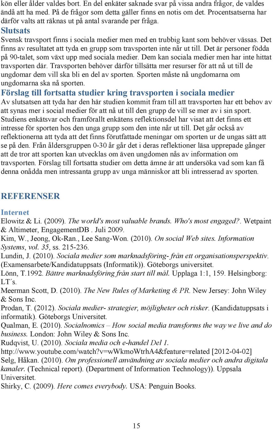 Det finns av resultatet att tyda en grupp som travsporten inte når ut till. Det är personer födda på 90-talet, som växt upp med sociala medier.