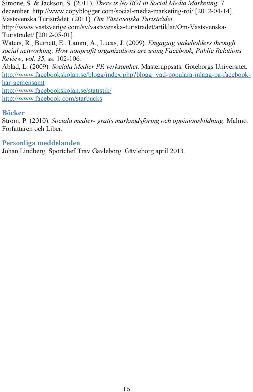 Engaging stakeholders through social networking: How nonprofit organizations are using Facebook, Public Relations Review, vol. 35, ss. 102-106. Åblad, L. (2009). Sociala Medier PR verksamhet.