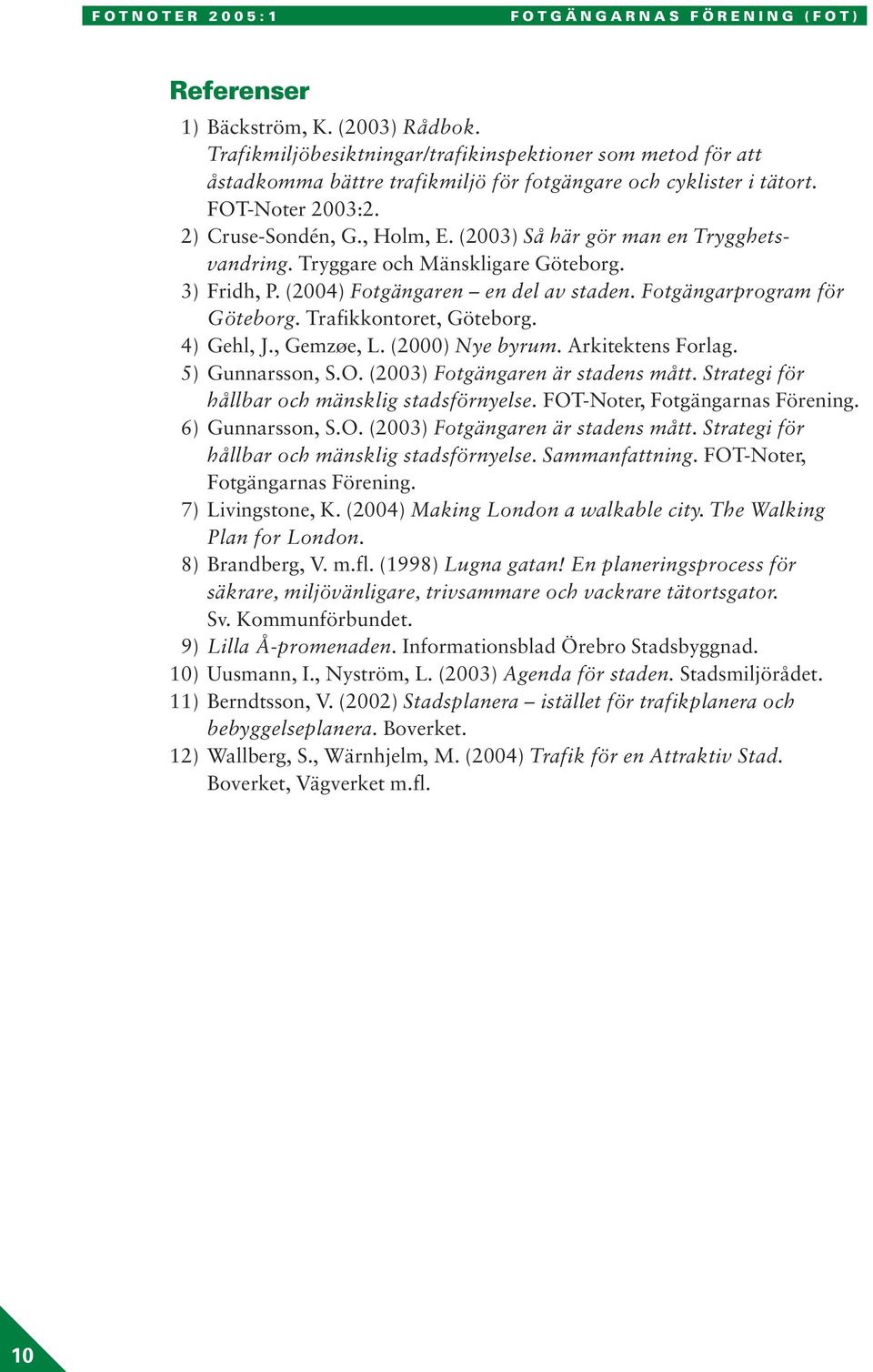 (2003) Så här gör man en Trygghetsvandring. Tryggare och Mänskligare Göteborg. 3) Fridh, P. (2004) Fotgängaren en del av staden. Fotgängarprogram för Göteborg. Trafikkontoret, Göteborg. 4) Gehl, J.