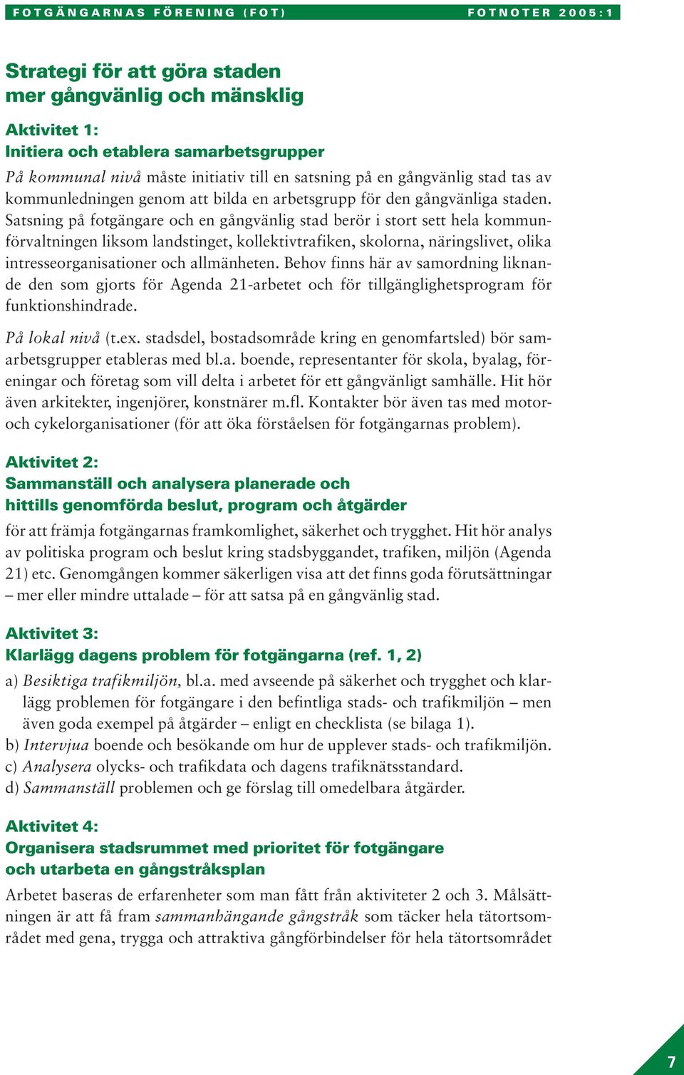 Satsning på fotgängare och en gångvänlig stad berör i stort sett hela kommunförvaltningen liksom landstinget, kollektivtrafiken, skolorna, näringslivet, olika intresseorganisationer och allmänheten.