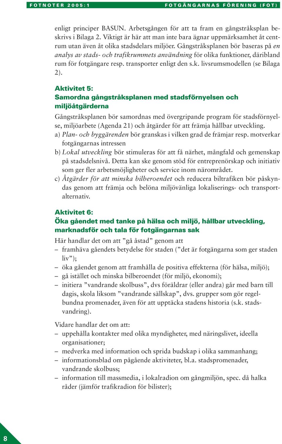 Gångstråksplanen bör baseras på en analys av stads- och trafikrummets användning för olika funktioner, däribland rum för fotgängare resp. transporter enligt den s.k. livsrumsmodellen (se Bilaga 2).