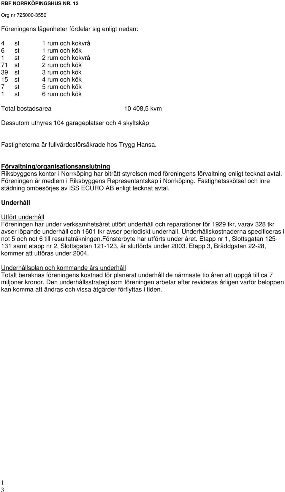 6 rum och kök Total bostadsarea 10 408,5 kvm Dessutom uthyres 104 garageplatser och 4 skyltskåp Fastigheterna är fullvärdesförsäkrade hos Trygg Hansa.