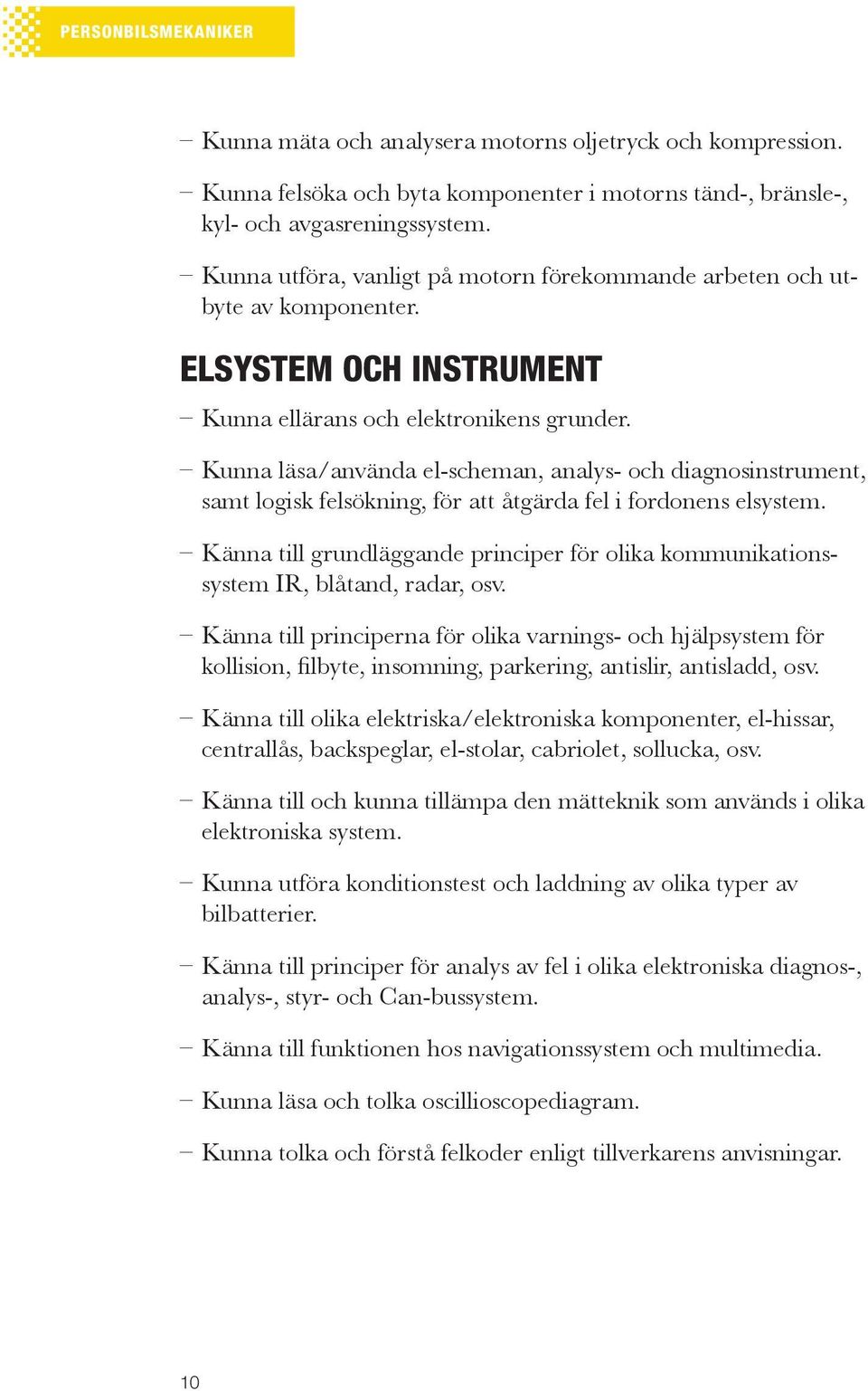 Kunna läsa/använda el-scheman, analys- och diagnosinstrument, samt logisk felsökning, för att åtgärda fel i fordonens elsystem.