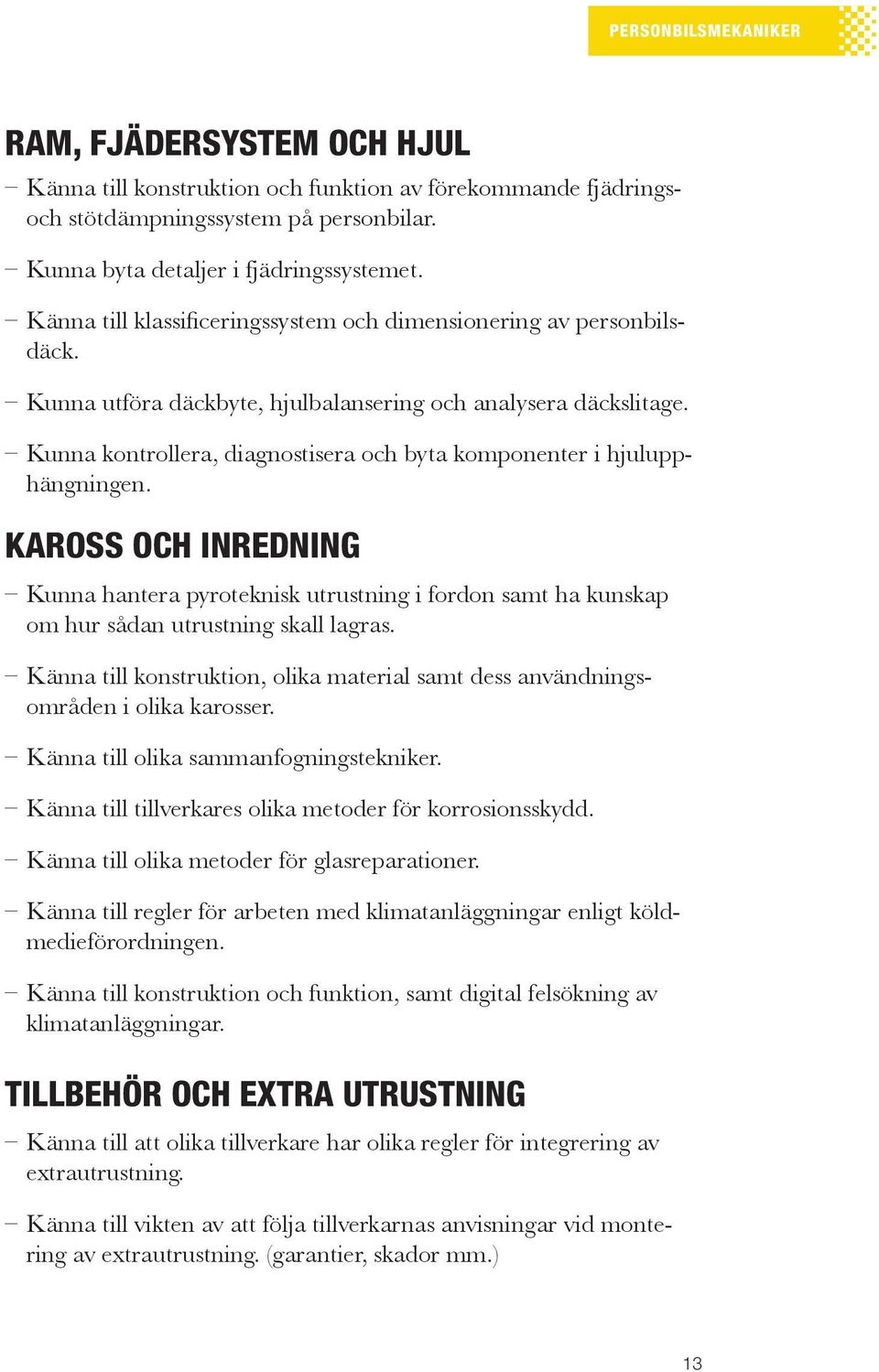 Kunna kontrollera, diagnostisera och byta komponenter i hjulupphängningen. Kaross och inredning Kunna hantera pyroteknisk utrustning i fordon samt ha kunskap om hur sådan utrustning skall lagras.