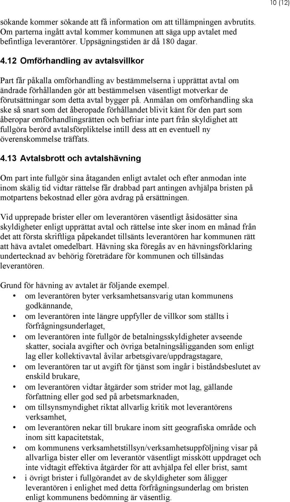 12 Omförhandling av avtalsvillkor Part får påkalla omförhandling av bestämmelserna i upprättat avtal om ändrade förhållanden gör att bestämmelsen väsentligt motverkar de förutsättningar som detta