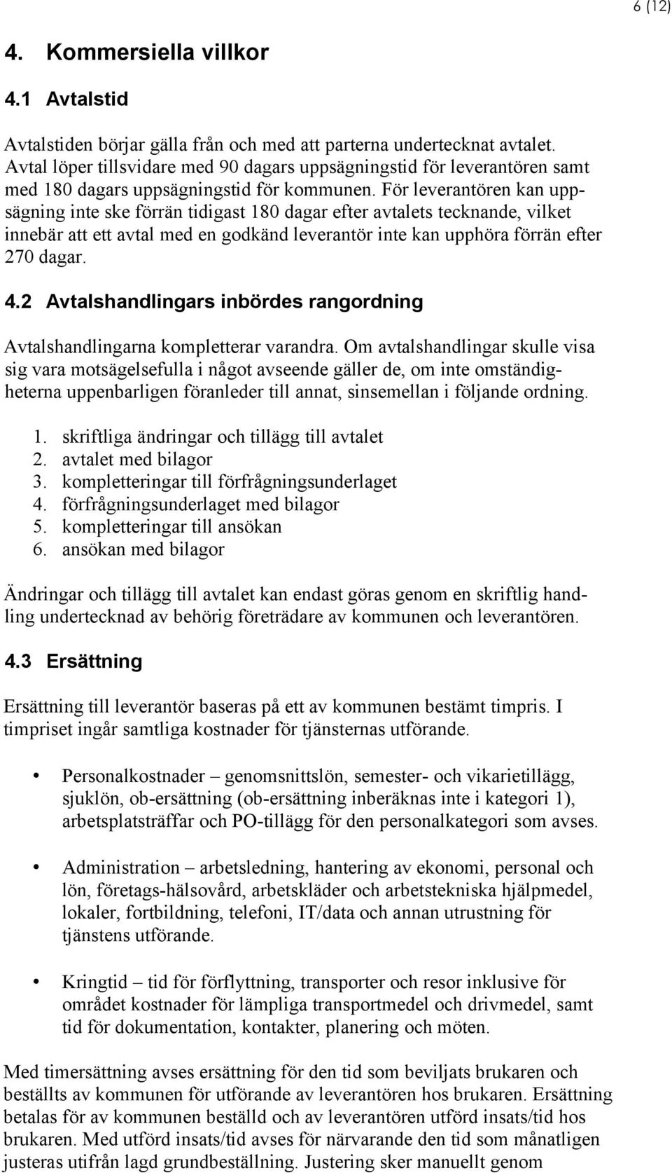 För leverantören kan uppsägning inte ske förrän tidigast 180 dagar efter avtalets tecknande, vilket innebär att ett avtal med en godkänd leverantör inte kan upphöra förrän efter 270 dagar. 4.