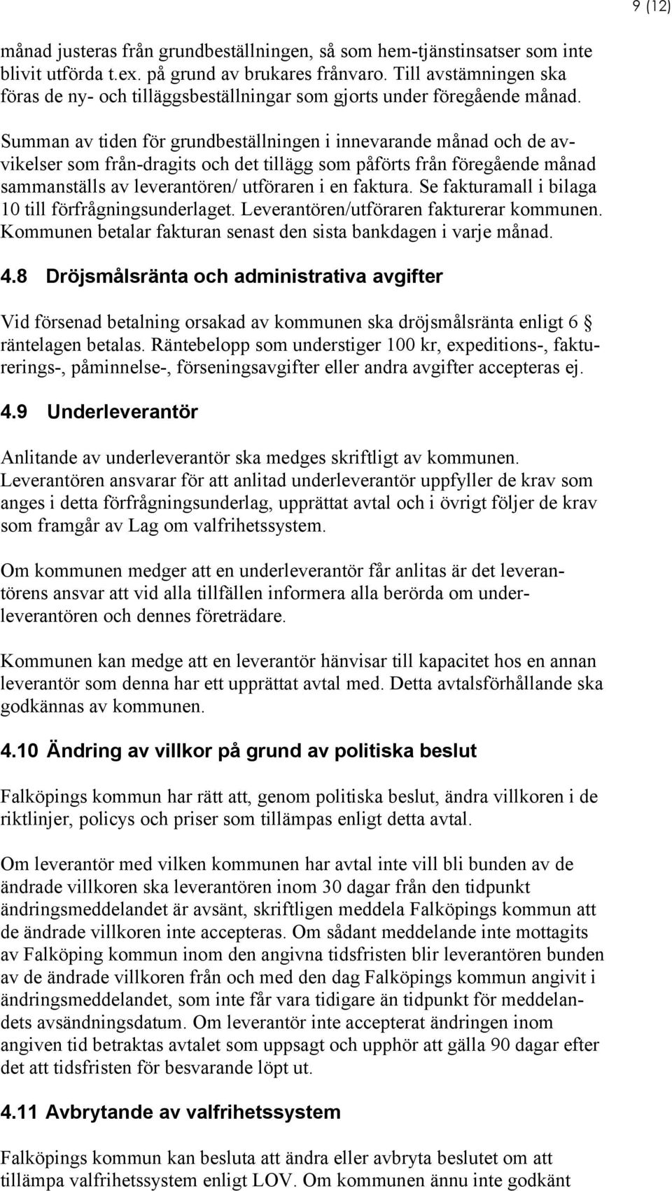 Summan av tiden för grundbeställningen i innevarande månad och de avvikelser som från-dragits och det tillägg som påförts från föregående månad sammanställs av leverantören/ utföraren i en faktura.