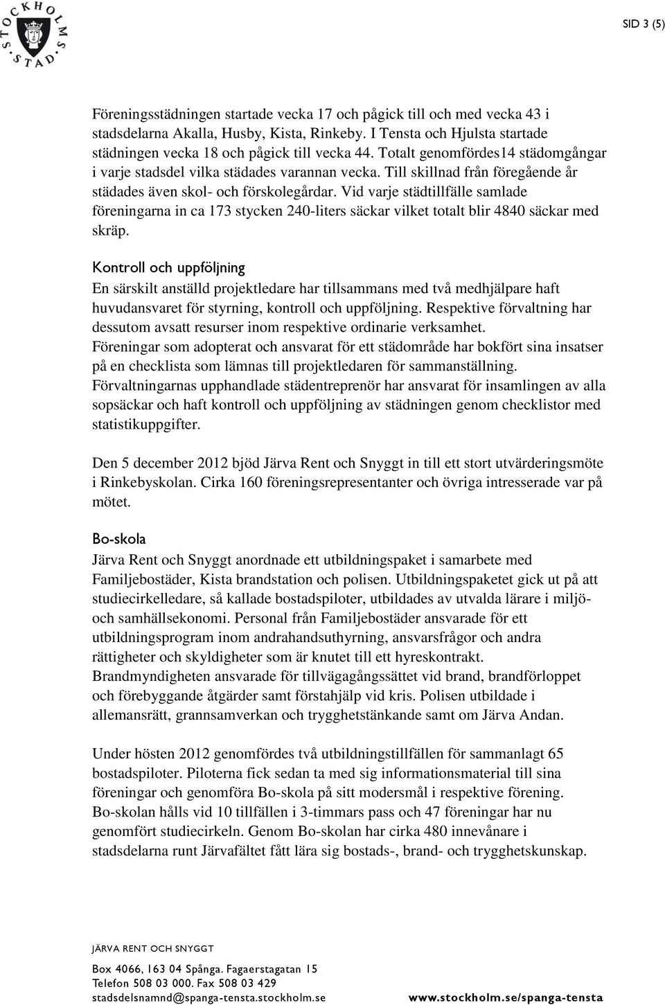 Till skillnad från föregående år städades även skol- och förskolegårdar. Vid varje städtillfälle samlade föreningarna in ca 173 stycken 240-liters säckar vilket totalt blir 4840 säckar med skräp.