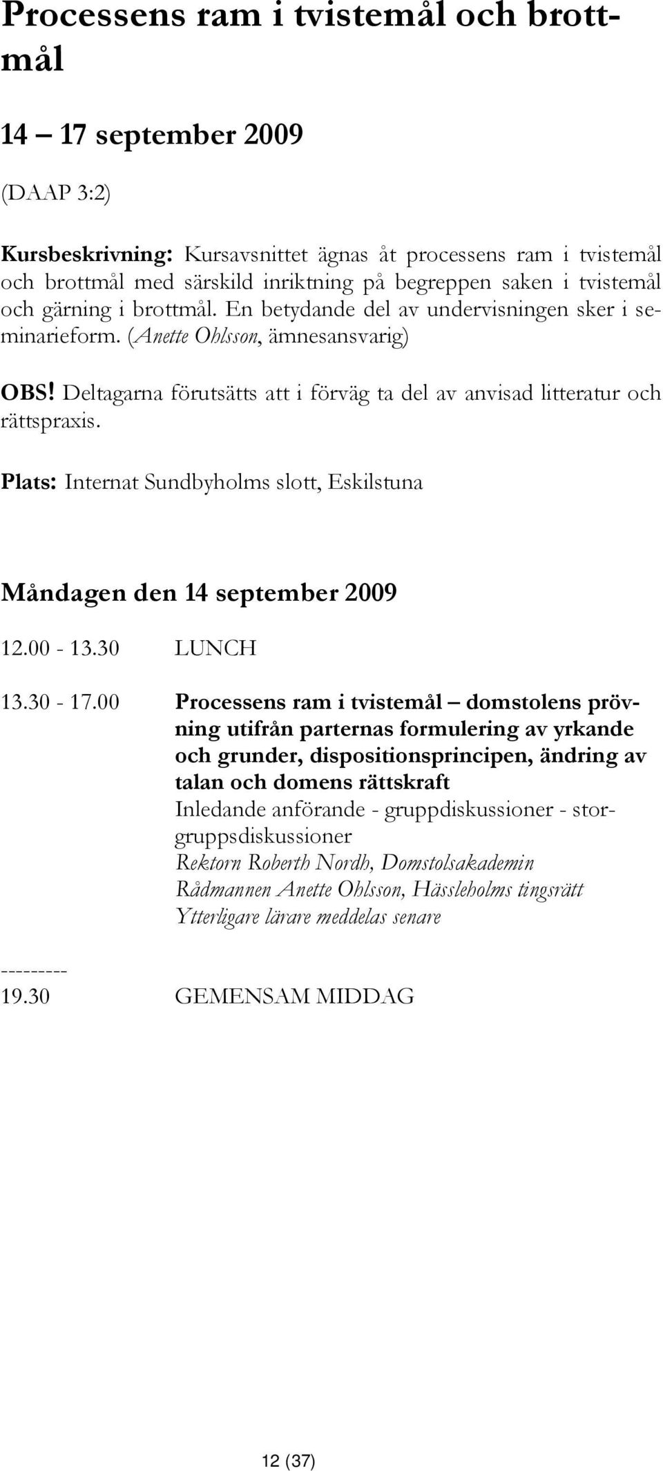 Deltagarna förutsätts att i förväg ta del av anvisad litteratur och rättspraxis. Plats: Internat Sundbyholms slott, Eskilstuna Måndagen den 14 september 2009 13.30-17.
