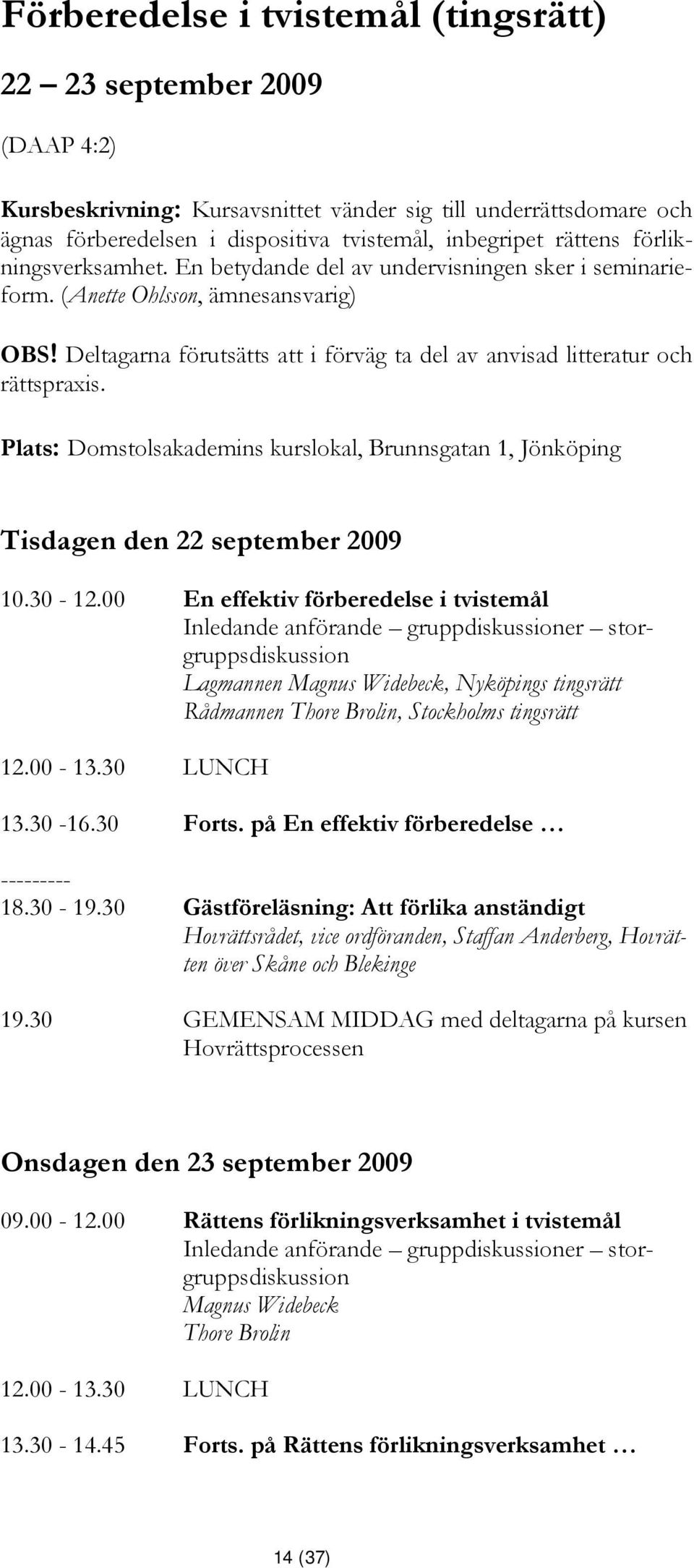 Deltagarna förutsätts att i förväg ta del av anvisad litteratur och rättspraxis. Plats: Domstolsakademins kurslokal, Brunnsgatan 1, Jönköping Tisdagen den 22 september 2009 10.30-12.