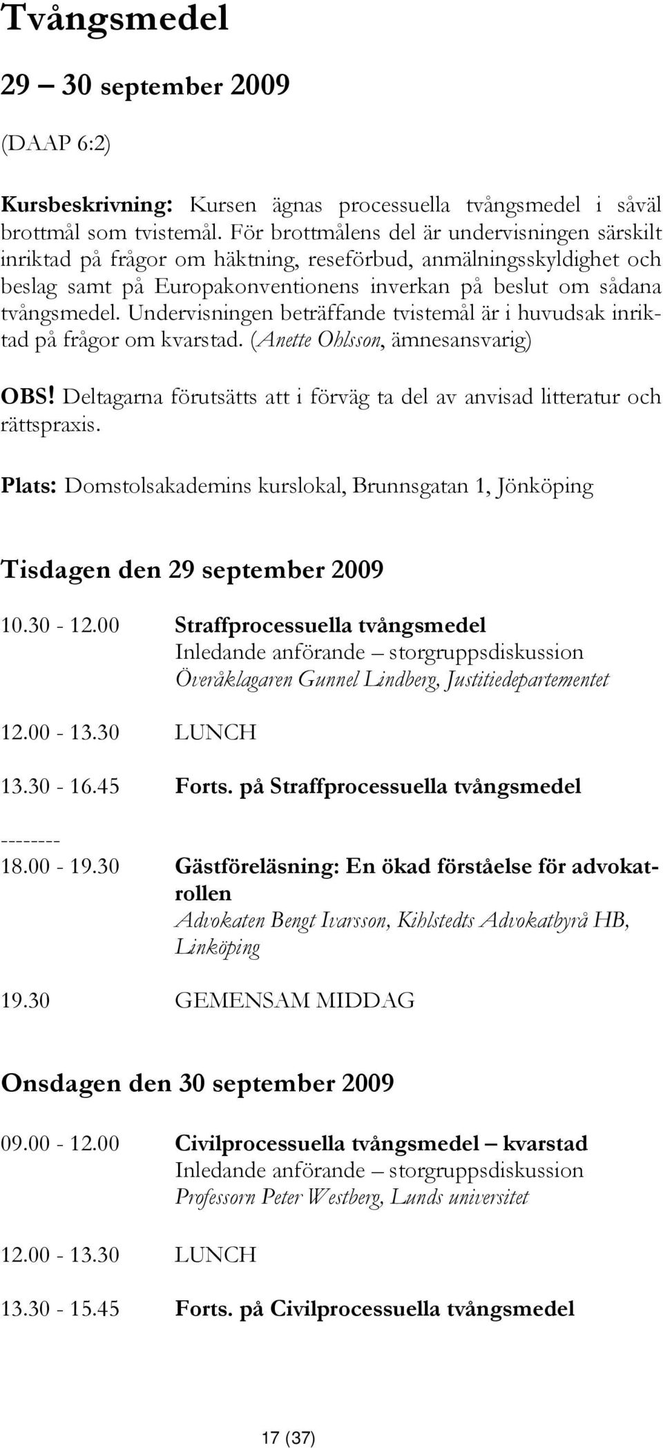 Undervisningen beträffande tvistemål är i huvudsak inriktad på frågor om kvarstad. (Anette Ohlsson, ämnesansvarig) OBS! Deltagarna förutsätts att i förväg ta del av anvisad litteratur och rättspraxis.