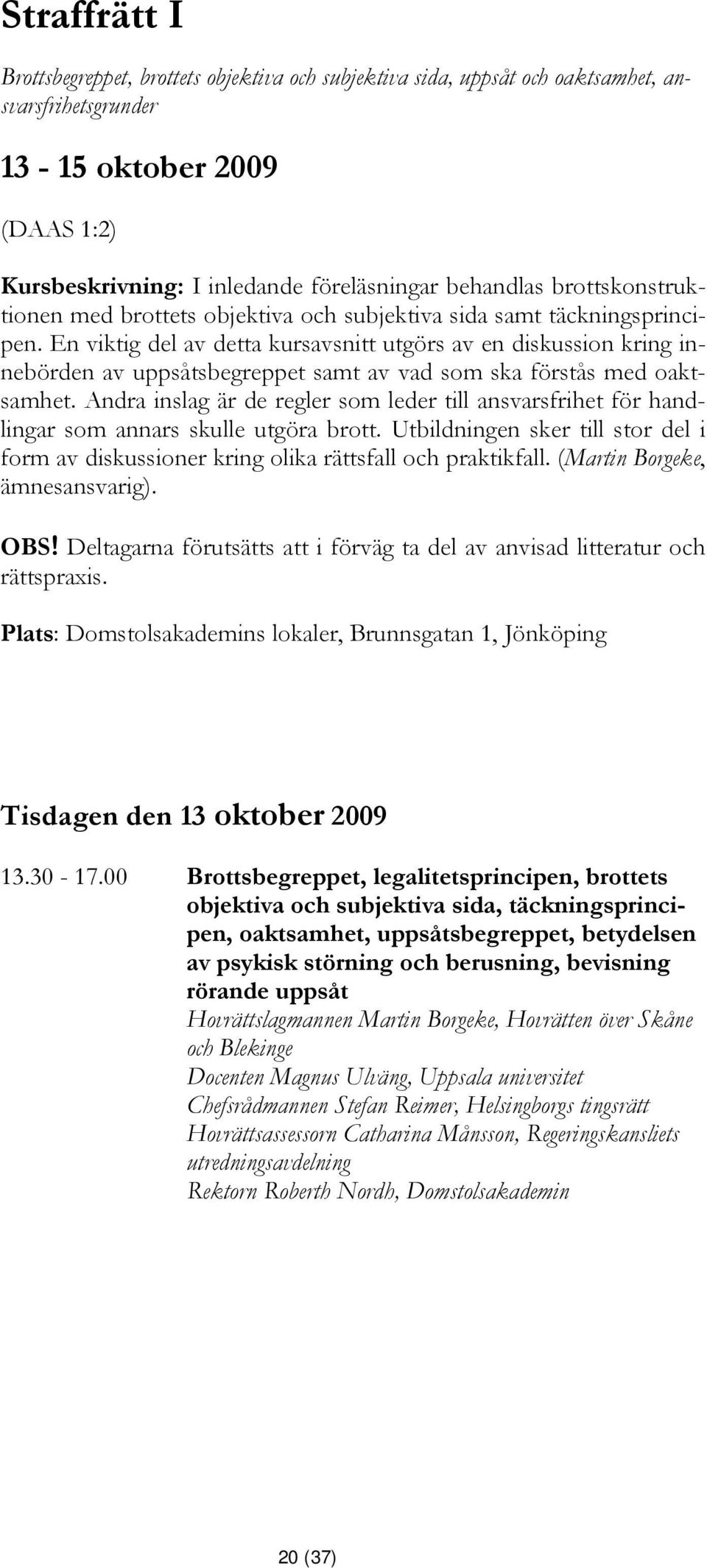 En viktig del av detta kursavsnitt utgörs av en diskussion kring innebörden av uppsåtsbegreppet samt av vad som ska förstås med oaktsamhet.