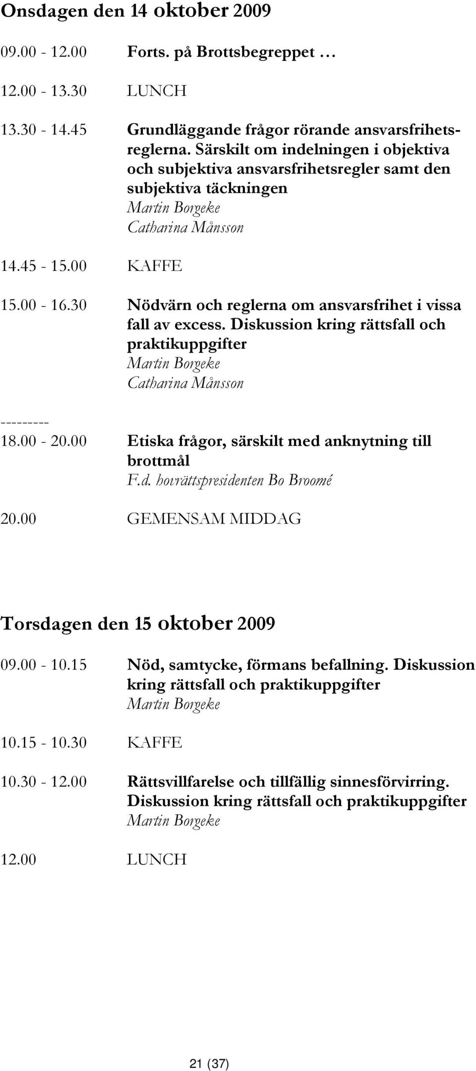 30 Nödvärn och reglerna om ansvarsfrihet i vissa fall av excess. Diskussion kring rättsfall och praktikuppgifter Martin Borgeke Catharina Månsson --------- 18.00-20.