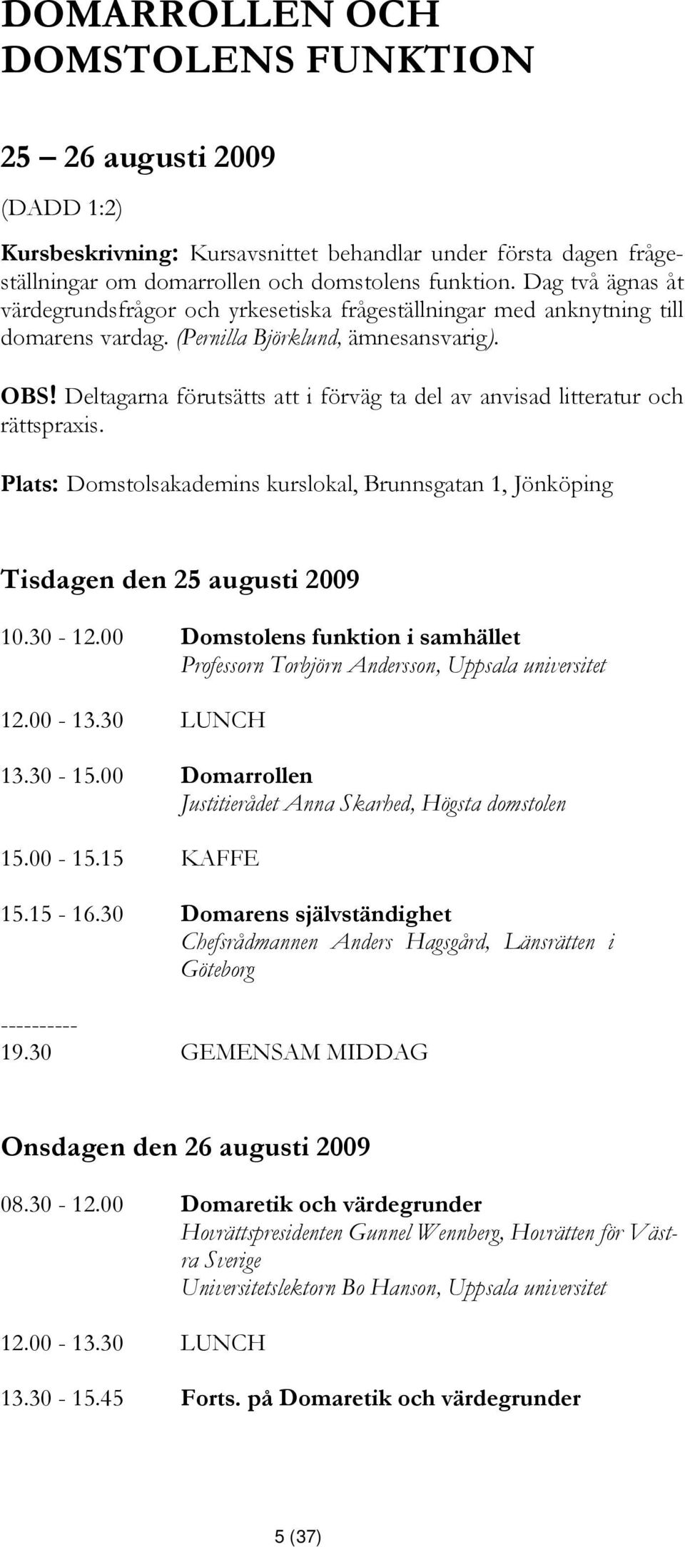 Deltagarna förutsätts att i förväg ta del av anvisad litteratur och rättspraxis. Plats: Domstolsakademins kurslokal, Brunnsgatan 1, Jönköping Tisdagen den 25 augusti 2009 10.30-12.