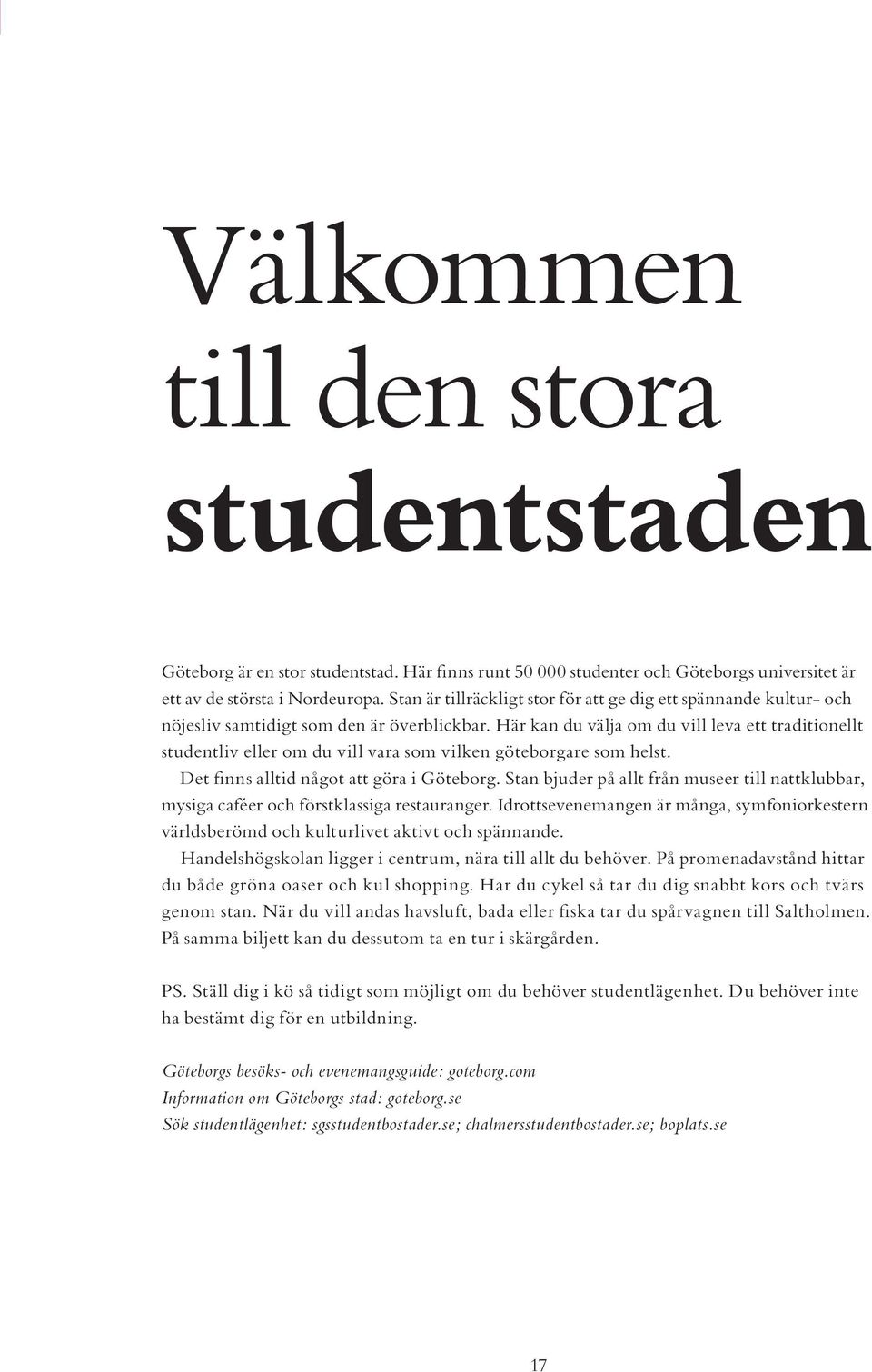 Här kan du välja om du vill leva ett traditionellt studentliv eller om du vill vara som vilken göteborgare som helst. Det finns alltid något att göra i Göteborg.