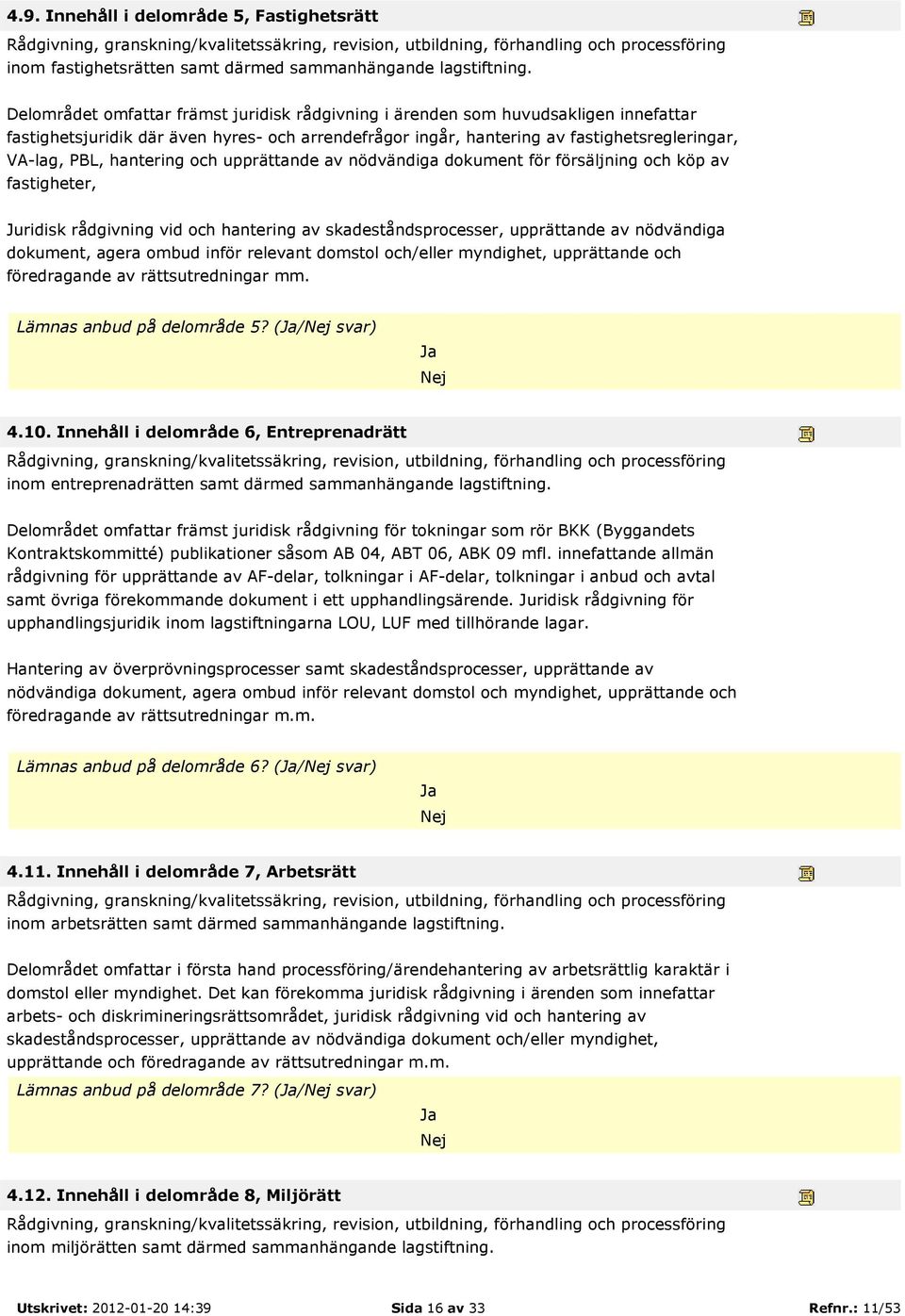 hantering och upprättande av nödvändiga dokument för försäljning och köp av fastigheter, Juridisk rådgivning vid och hantering av skadeståndsprocesser, upprättande av nödvändiga dokument, agera ombud