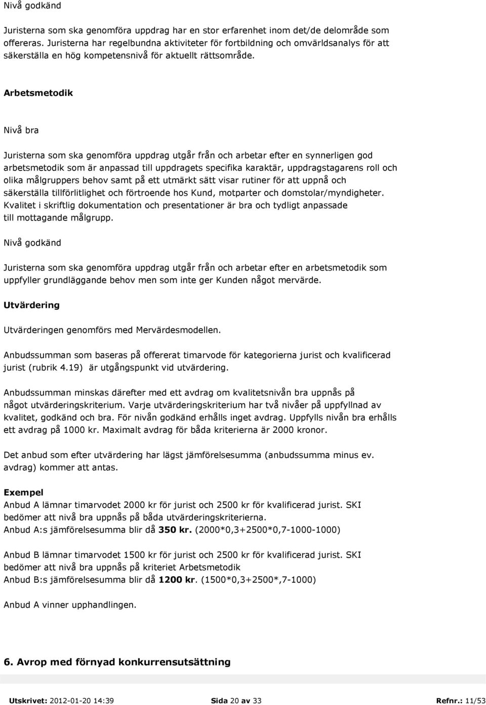 Arbetsmetodik Nivå bra Juristerna som ska genomföra uppdrag utgår från och arbetar efter en synnerligen god arbetsmetodik som är anpassad till uppdragets specifika karaktär, uppdragstagarens roll och