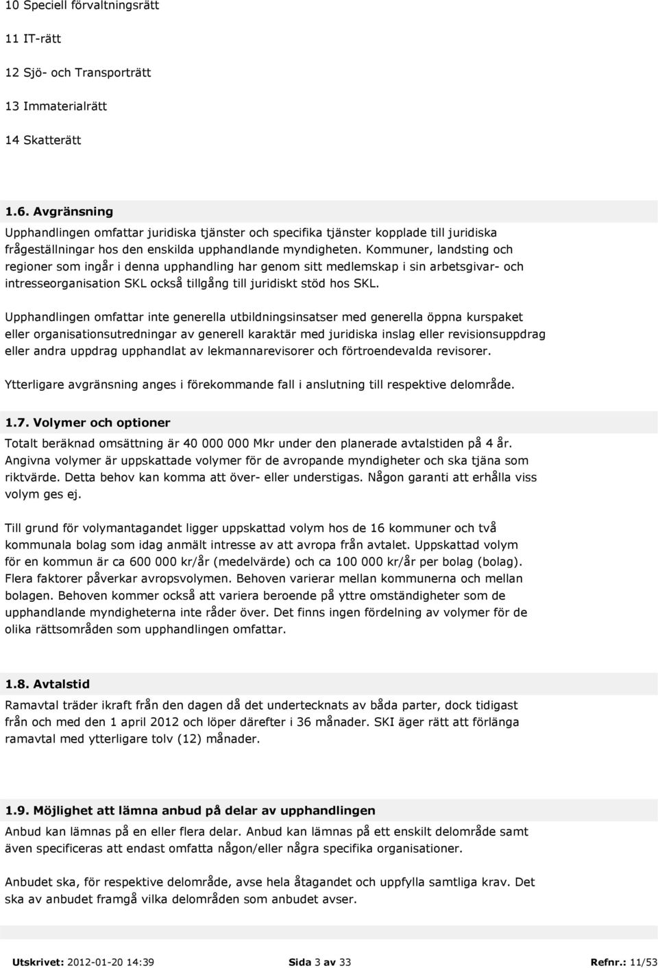 Kommuner, landsting och regioner som ingår i denna upphandling har genom sitt medlemskap i sin arbetsgivar- och intresseorganisation SKL också tillgång till juridiskt stöd hos SKL.