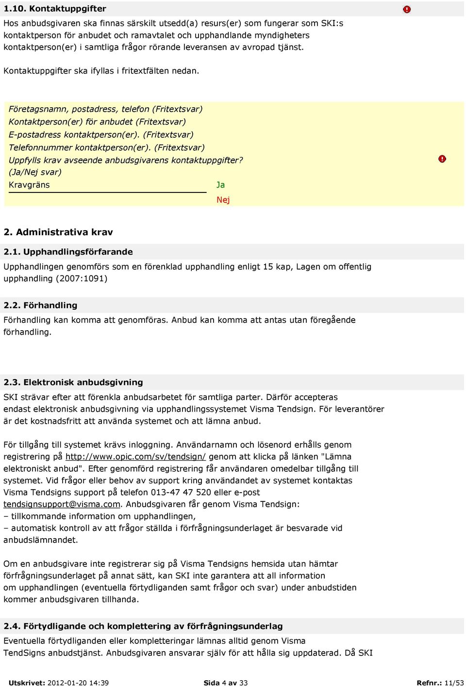 Företagsnamn, postadress, telefon (Fritextsvar) Kontaktperson(er) för anbudet (Fritextsvar) E-postadress kontaktperson(er). (Fritextsvar) Telefonnummer kontaktperson(er).