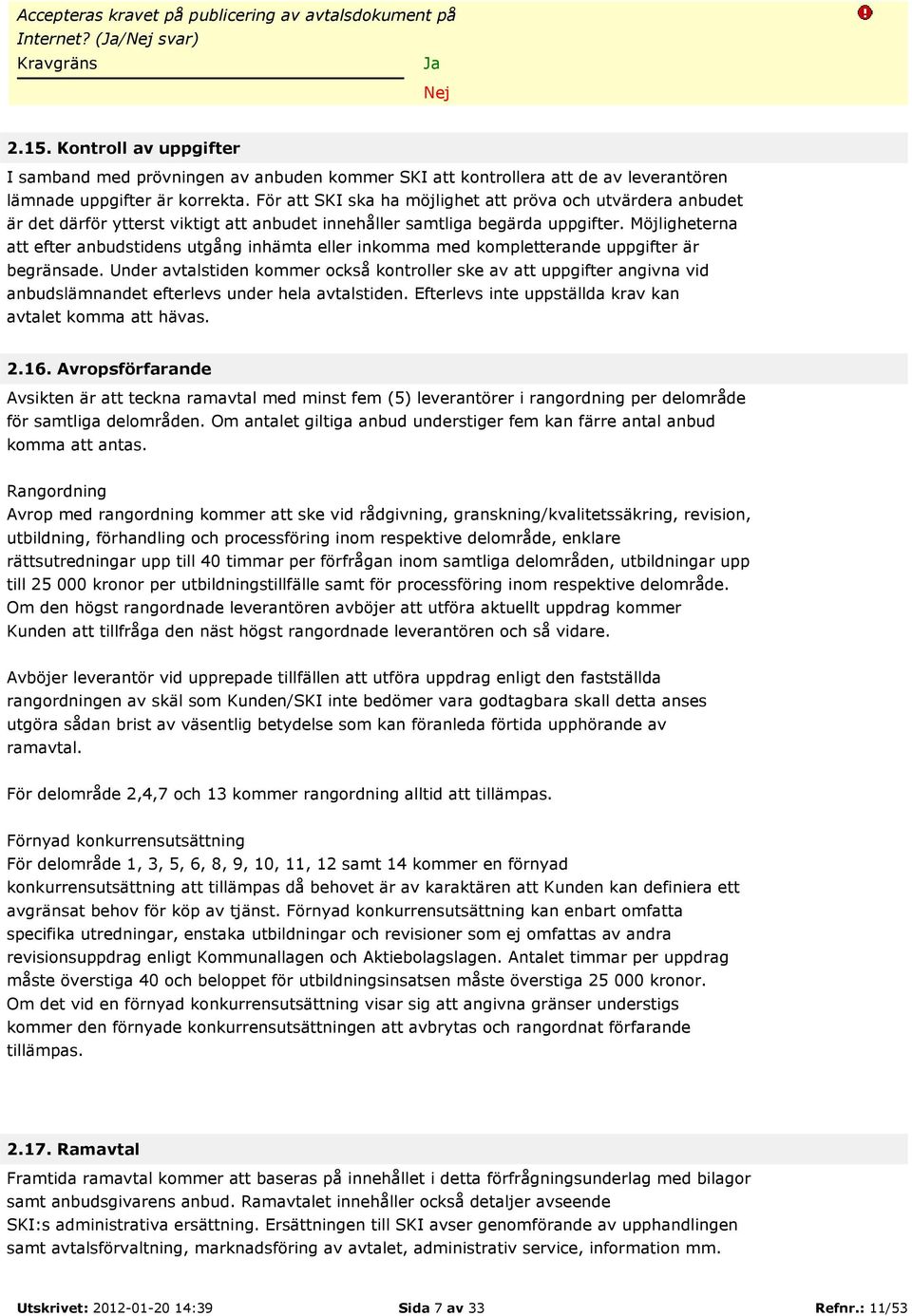 För att SKI ska ha möjlighet att pröva och utvärdera anbudet är det därför ytterst viktigt att anbudet innehåller samtliga begärda uppgifter.