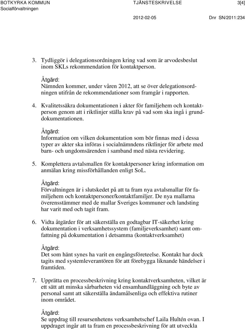 Kvalitetssäkra dokumentationen i akter för familjehem och kontaktperson genom att i riktlinjer ställa krav på vad som ska ingå i grunddokumentationen.