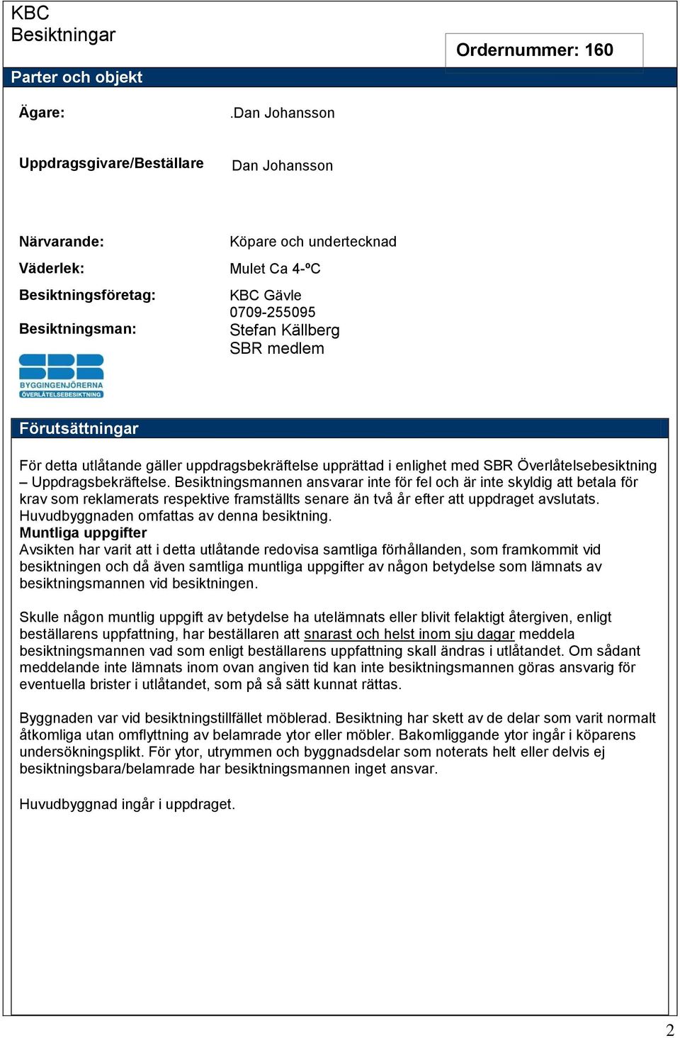 Förutsättningar För detta utlåtande gäller uppdragsbekräftelse upprättad i enlighet med SBR Överlåtelsebesiktning Uppdragsbekräftelse.