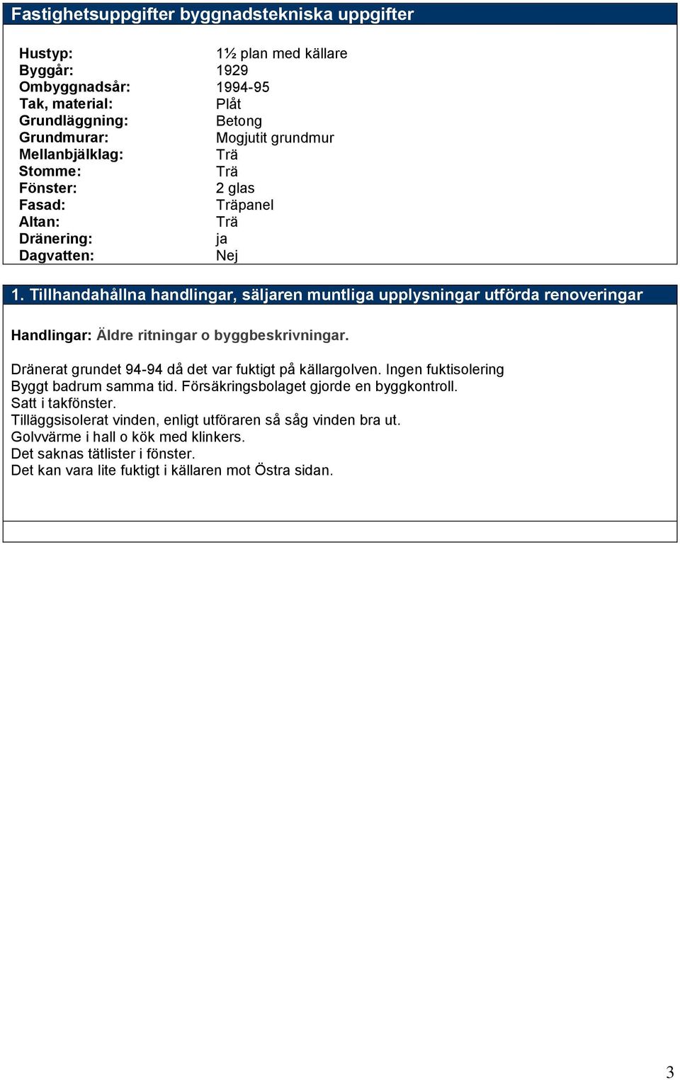 Tillhandahållna handlingar, säljaren muntliga upplysningar utförda renoveringar Handlingar: Äldre ritningar o byggbeskrivningar. Dränerat grundet 94-94 då det var fuktigt på källargolven.