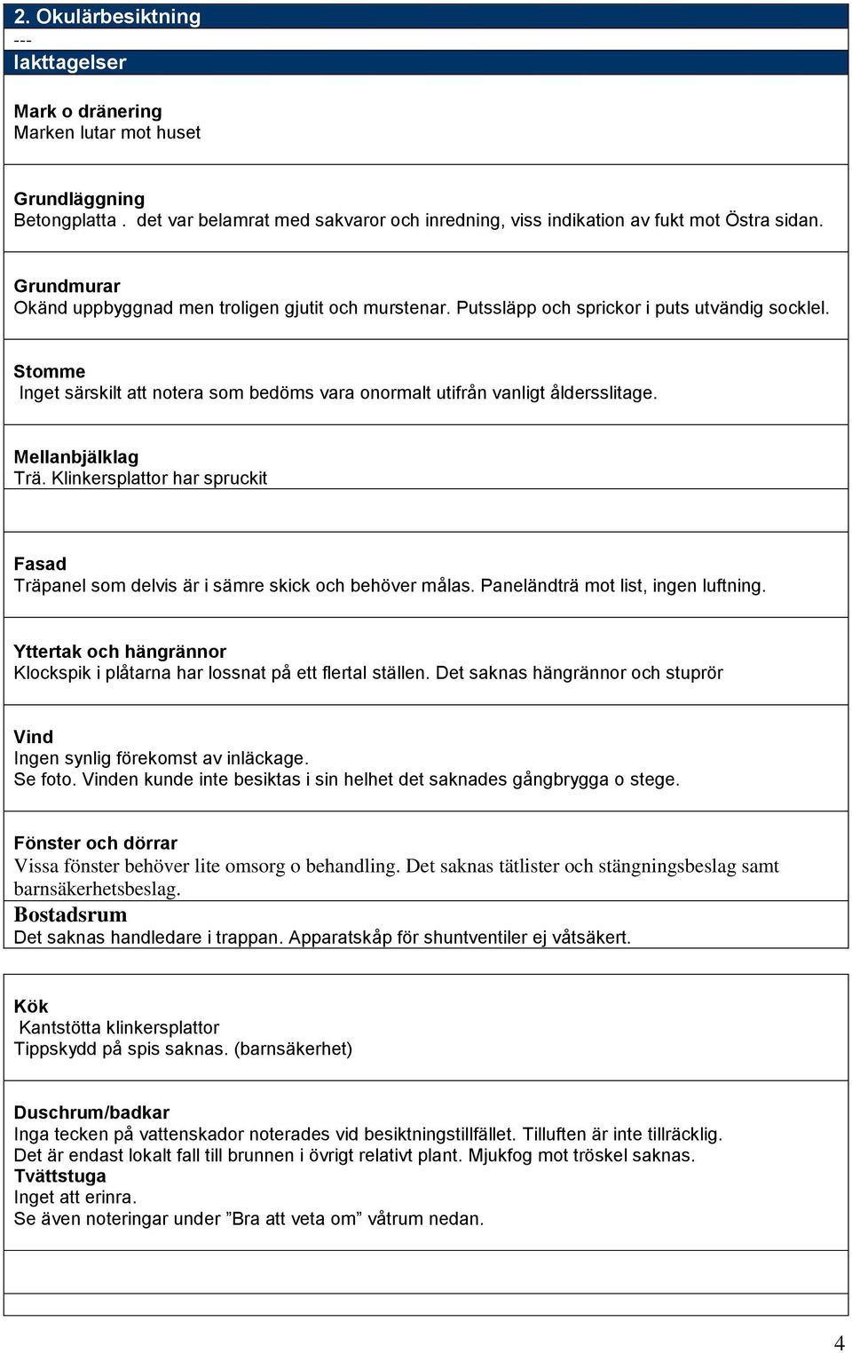 Mellanbjälklag Trä. Klinkersplattor har spruckit Fasad Träpanel som delvis är i sämre skick och behöver målas. Paneländträ mot list, ingen luftning.