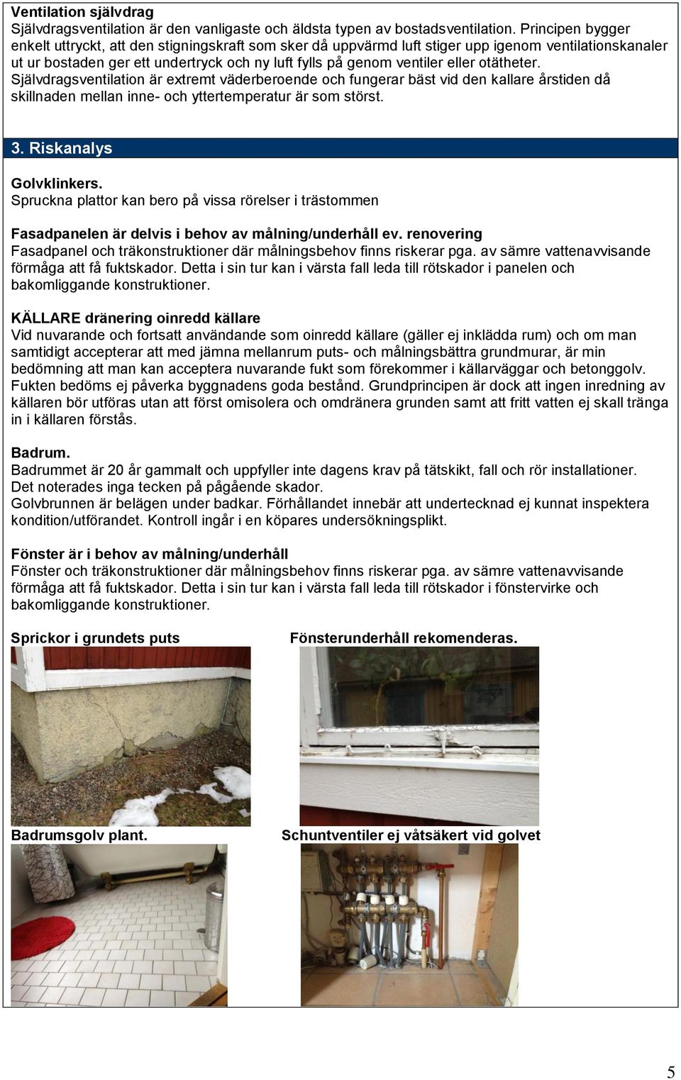 otätheter. Självdragsventilation är extremt väderberoende och fungerar bäst vid den kallare årstiden då skillnaden mellan inne- och yttertemperatur är som störst. 3. Riskanalys Golvklinkers.
