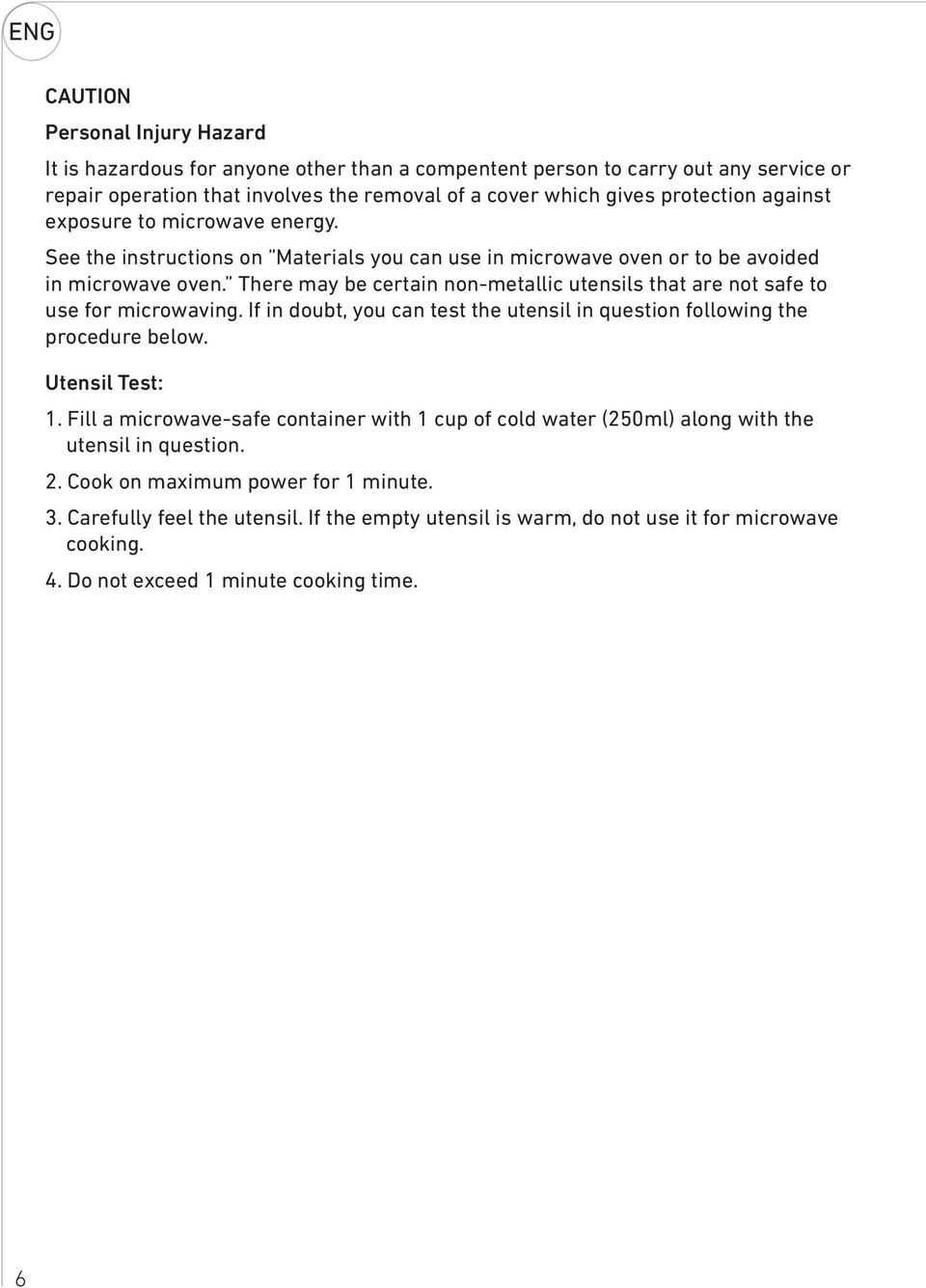 There may be certain non-metallic utensils that are not safe to use for microwaving. If in doubt, you can test the utensil in question following the procedure below. Utensil Test: 1.