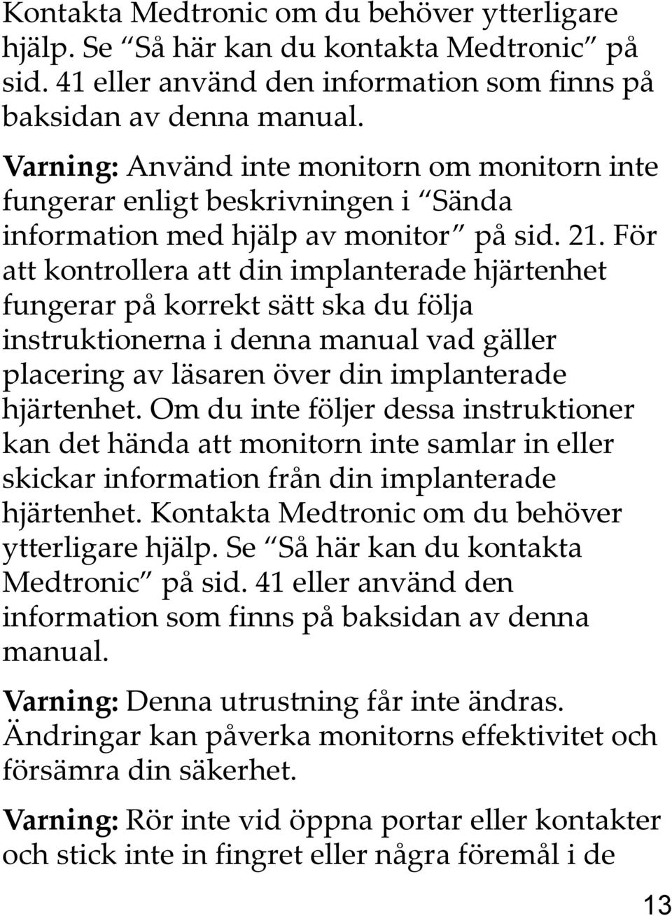 För att kontrollera att din implanterade hjärtenhet fungerar på korrekt sätt ska du följa instruktionerna i denna manual vad gäller placering av läsaren över din implanterade hjärtenhet.