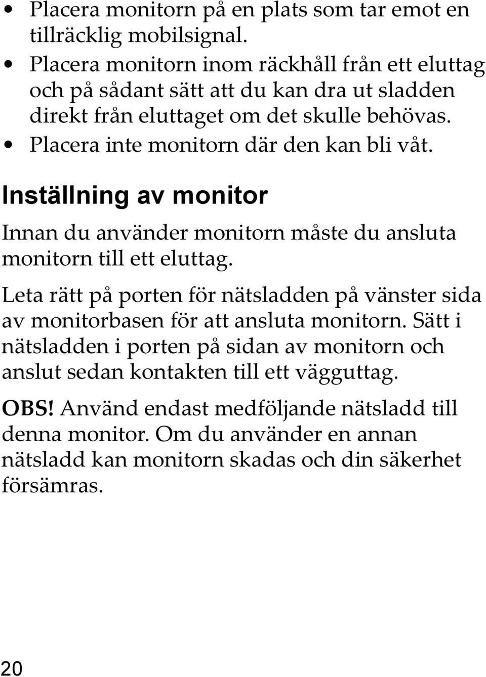 Placera inte monitorn där den kan bli våt. Inställning av monitor Innan du använder monitorn måste du ansluta monitorn till ett eluttag.