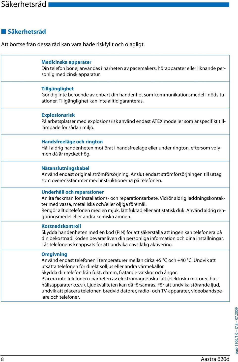 Tillgänglighet Gör dig inte beroende av enbart din handenhet som kommunikationsmedel i nödsituationer. Tillgänglighet kan inte alltid garanteras.