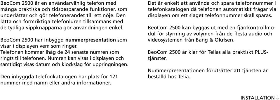 Telefonen kommer ihåg de 24 senaste numren som ringts till telefonen. Numren kan visas i displayen och samtidigt visas datum och klockslag för uppringningen.