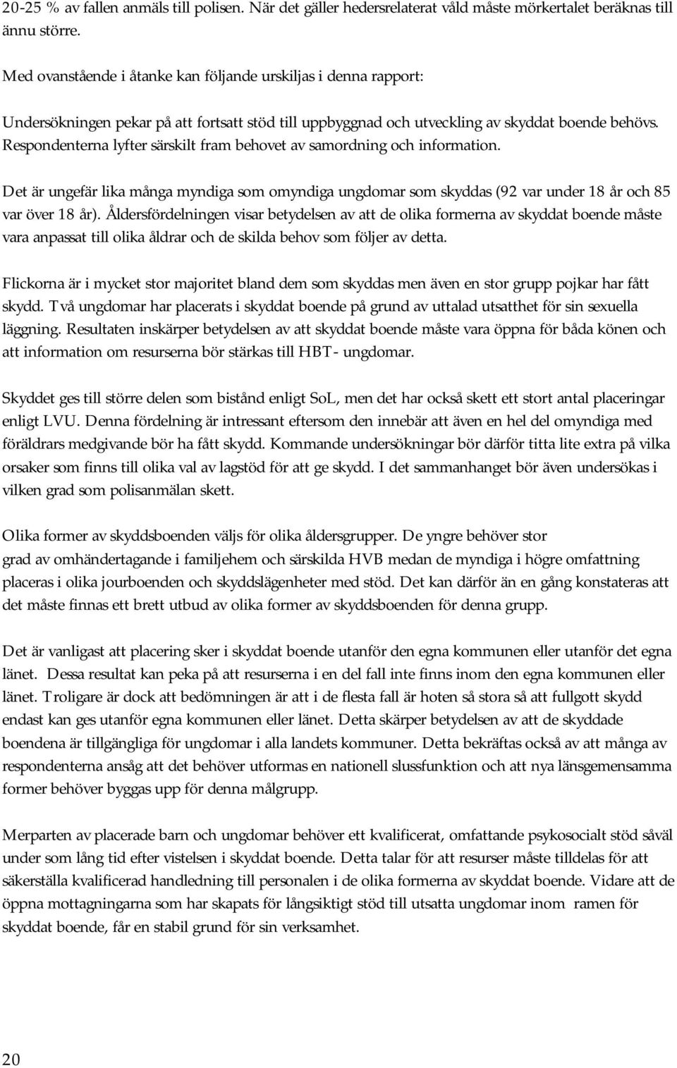 Respondenterna lyfter särskilt fram behovet av samordning och information. Det är ungefär lika många myndiga som omyndiga ungdomar som skyddas (92 var under 18 år och 85 var över 18 år).