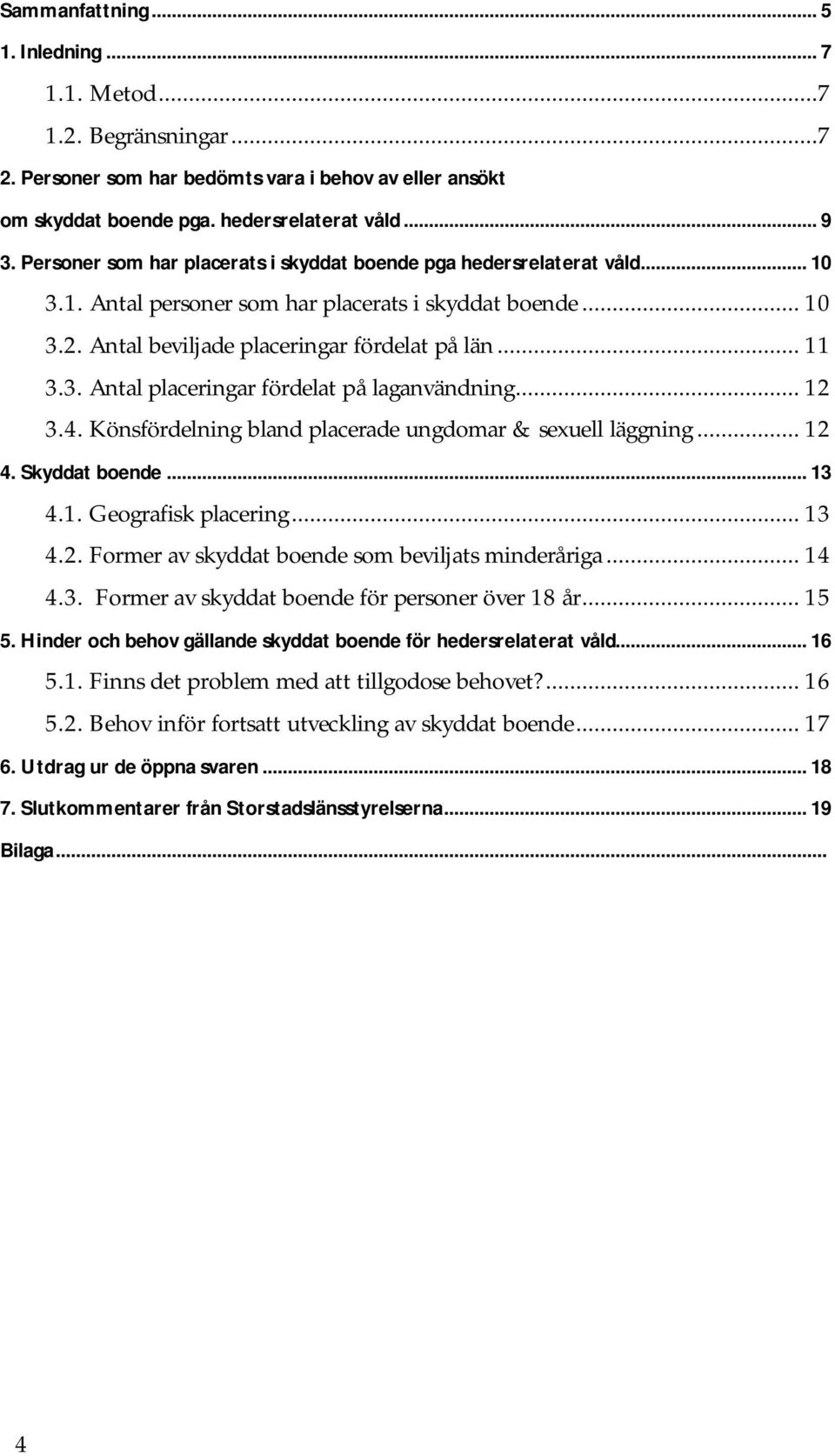 .. 12 3.4. Könsfördelning bland placerade ungdomar & sexuell läggning... 12 4. Skyddat boende... 13 4.1. Geografisk placering... 13 4.2. Former av skyddat boende som beviljats minderåriga... 14 4.3. Former av skyddat boende för personer över 18 år.