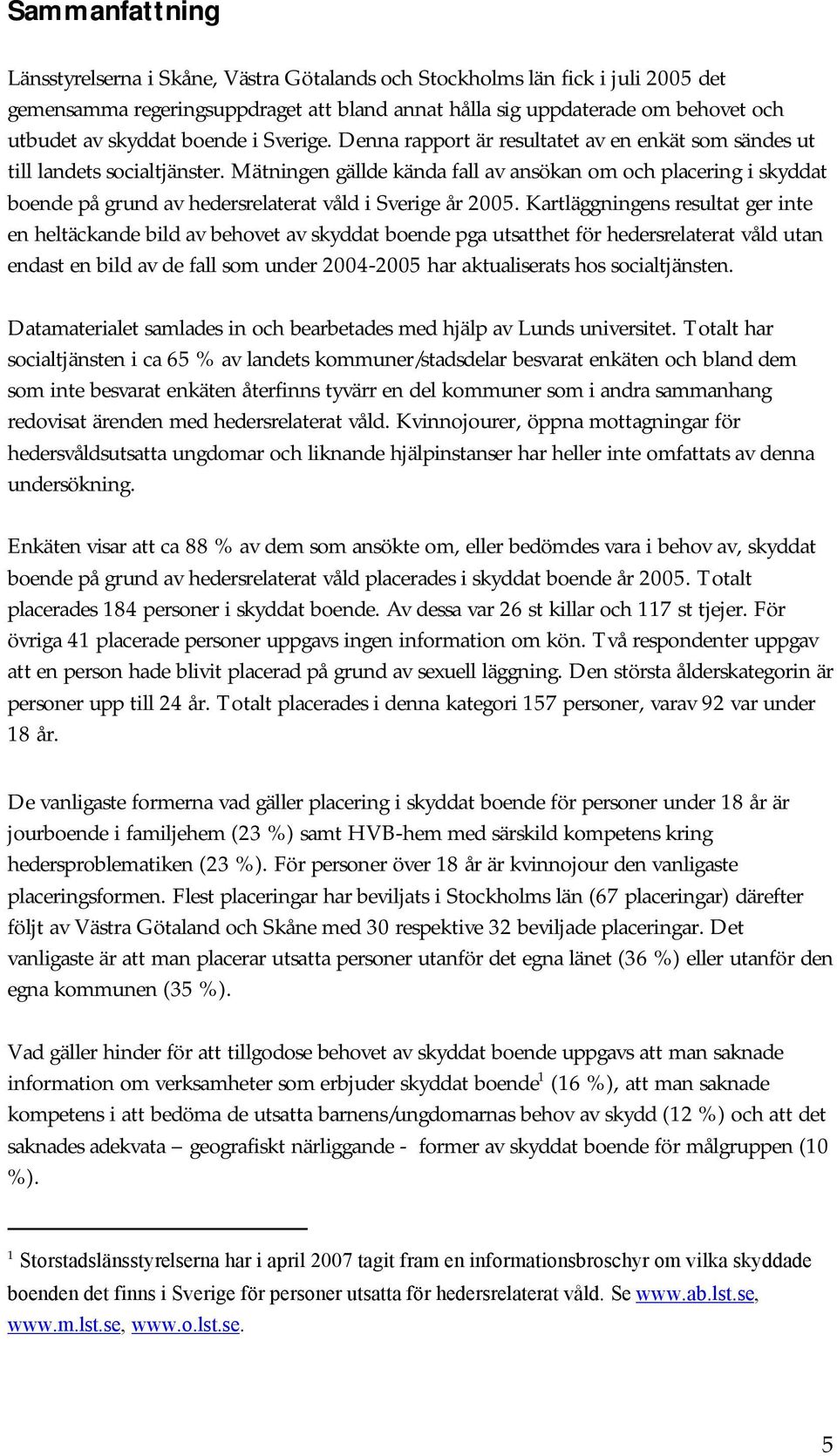 Mätningen gällde kända fall av ansökan om och placering i skyddat boende på grund av hedersrelaterat våld i Sverige år 2005.