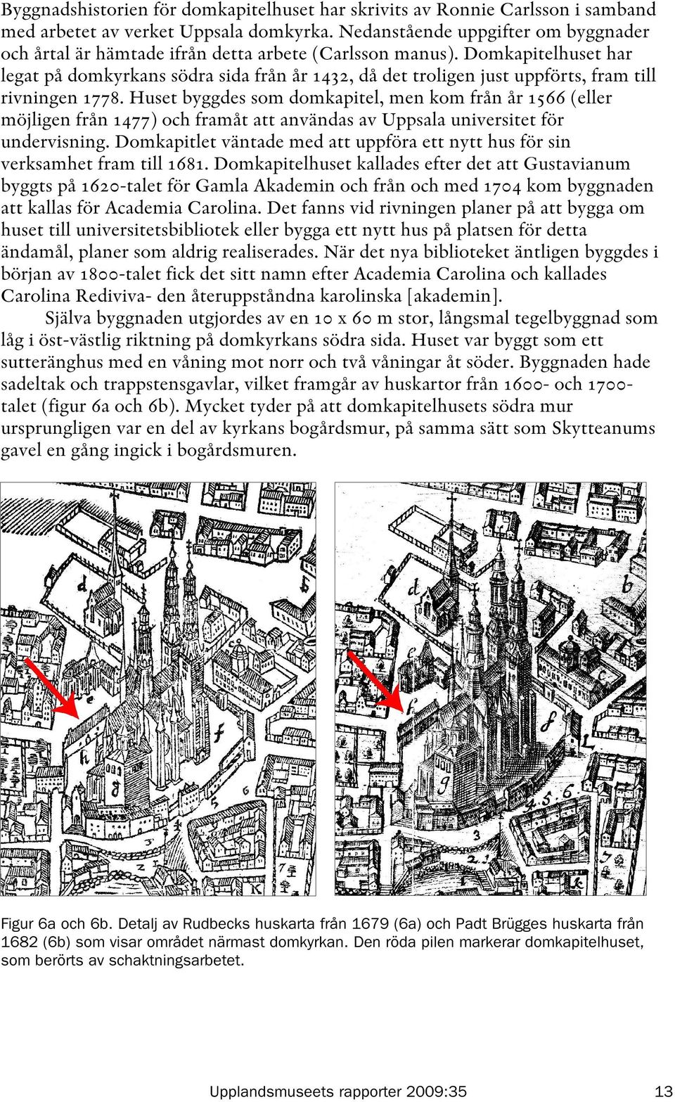 Domkapitelhuset har legat på domkyrkans södra sida från år 1432, då det troligen just uppförts, fram till rivningen 1778.