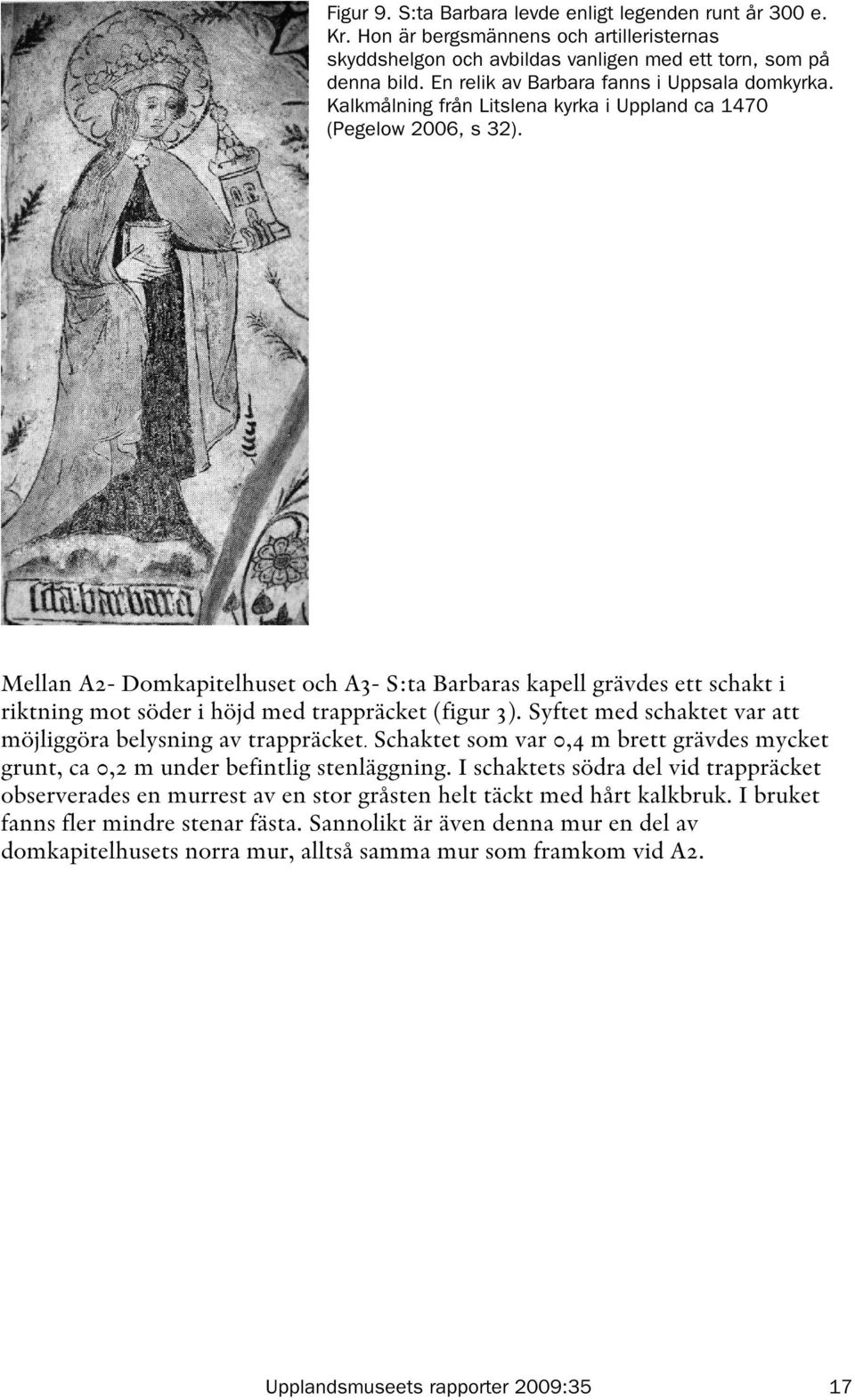 Mellan A2- Domkapitelhuset och A3- S:ta Barbaras kapell grävdes ett schakt i riktning mot söder i höjd med trappräcket (figur 3). Syftet med schaktet var att möjliggöra belysning av trappräcket.