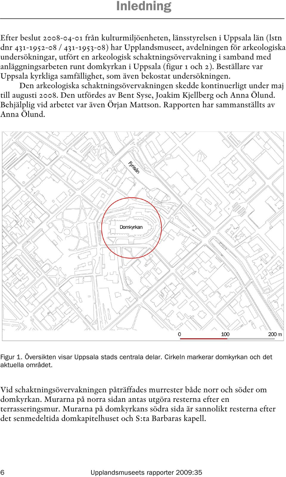 Den arkeologiska schaktningsövervakningen skedde kontinuerligt under maj till augusti 2008. Den utfördes av Bent Syse, Joakim Kjellberg och Anna Ölund. Behjälplig vid arbetet var även Örjan Mattson.