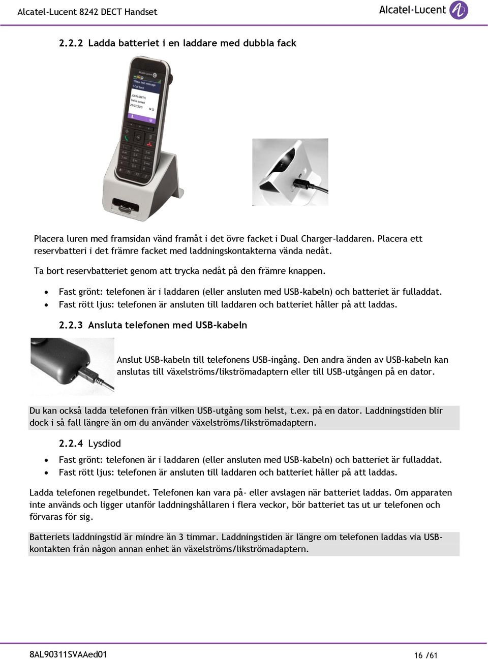 Fast grönt: telefonen är i laddaren (eller ansluten med USB-kabeln) och batteriet är fulladdat. Fast rött ljus: telefonen är ansluten till laddaren och batteriet håller på att laddas. 2.