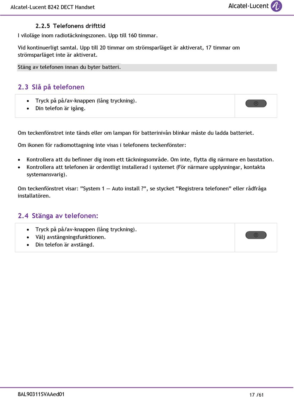 Din telefon är igång. Om teckenfönstret inte tänds eller om lampan för batterinivån blinkar måste du ladda batteriet.