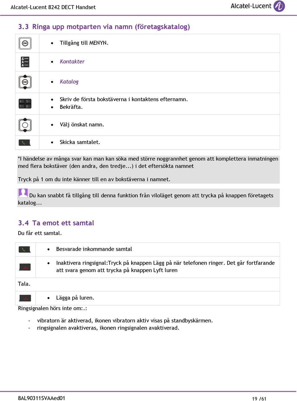 ..) i det eftersökta namnet Tryck på 1 om du inte känner till en av bokstäverna i namnet. Du kan snabbt få tillgång till denna funktion från viloläget genom att trycka på knappen företagets katalog.